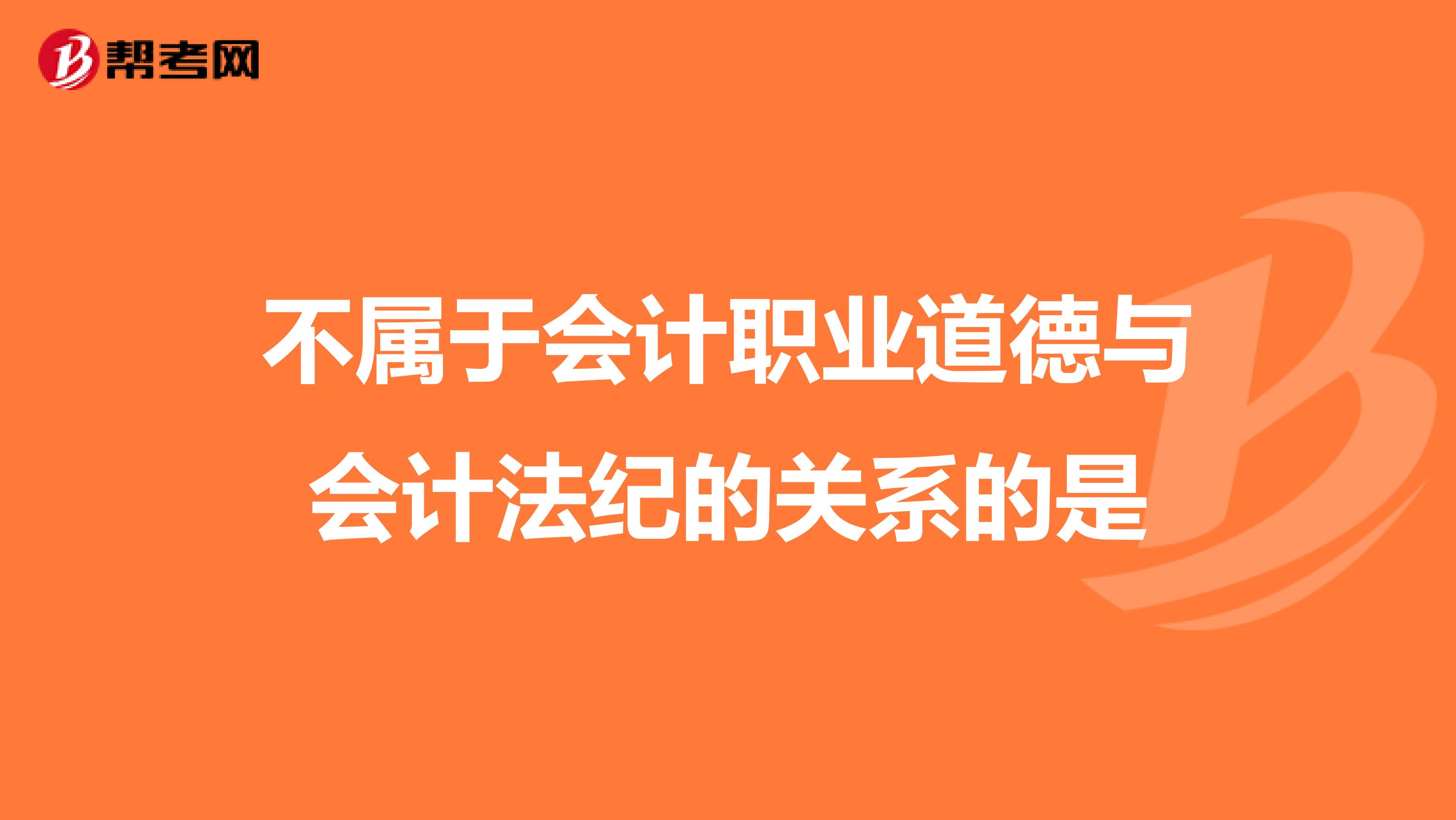 不属于会计职业道德与会计法纪的关系的是