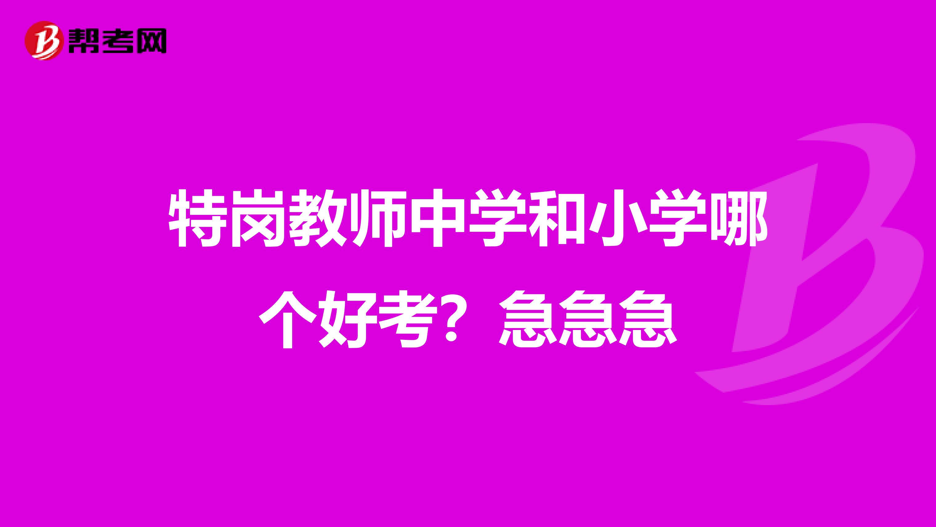 特岗教师中学和小学哪个好考?急急急