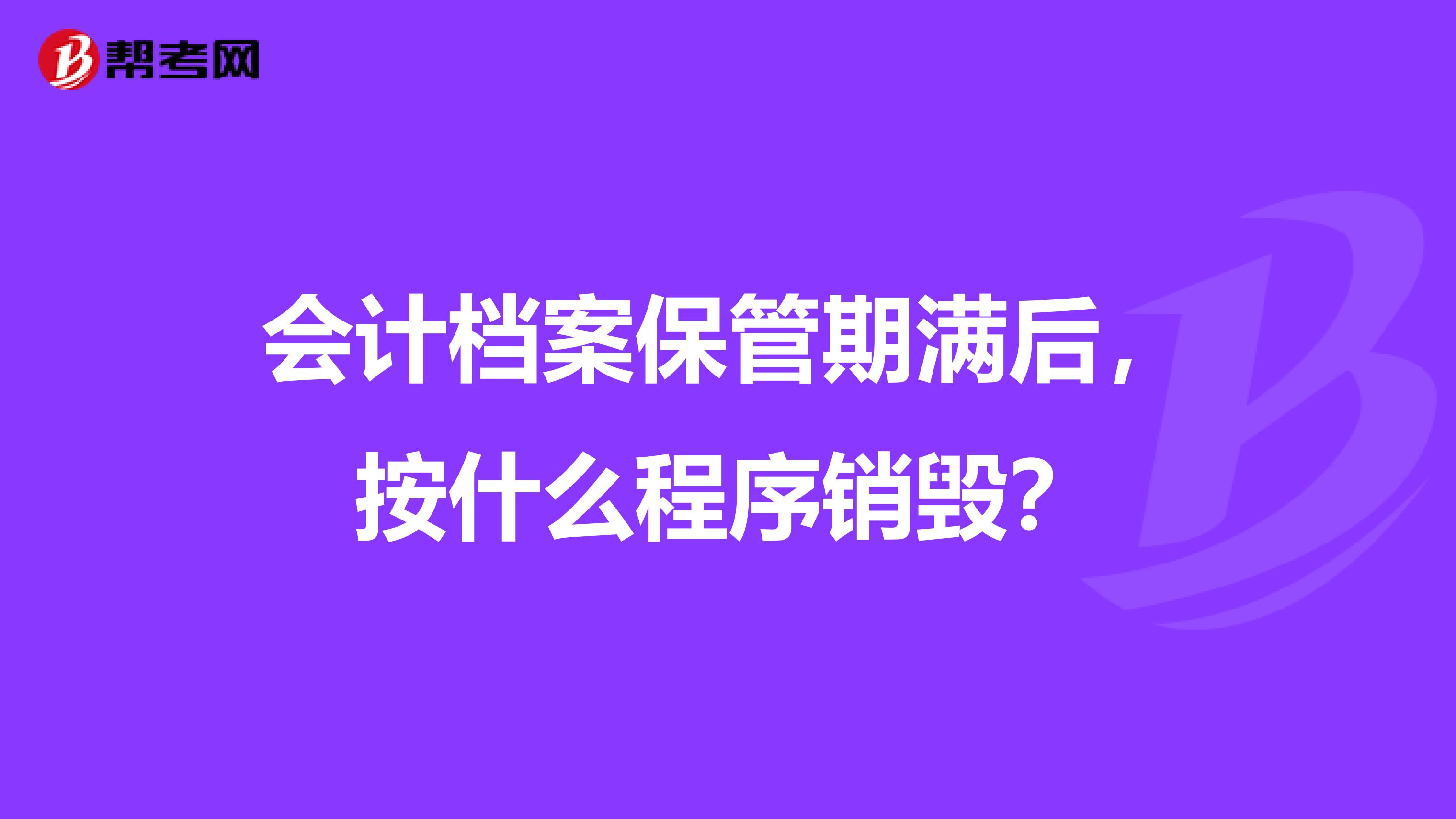 会计档案保管期满后,按什么程序销毁?