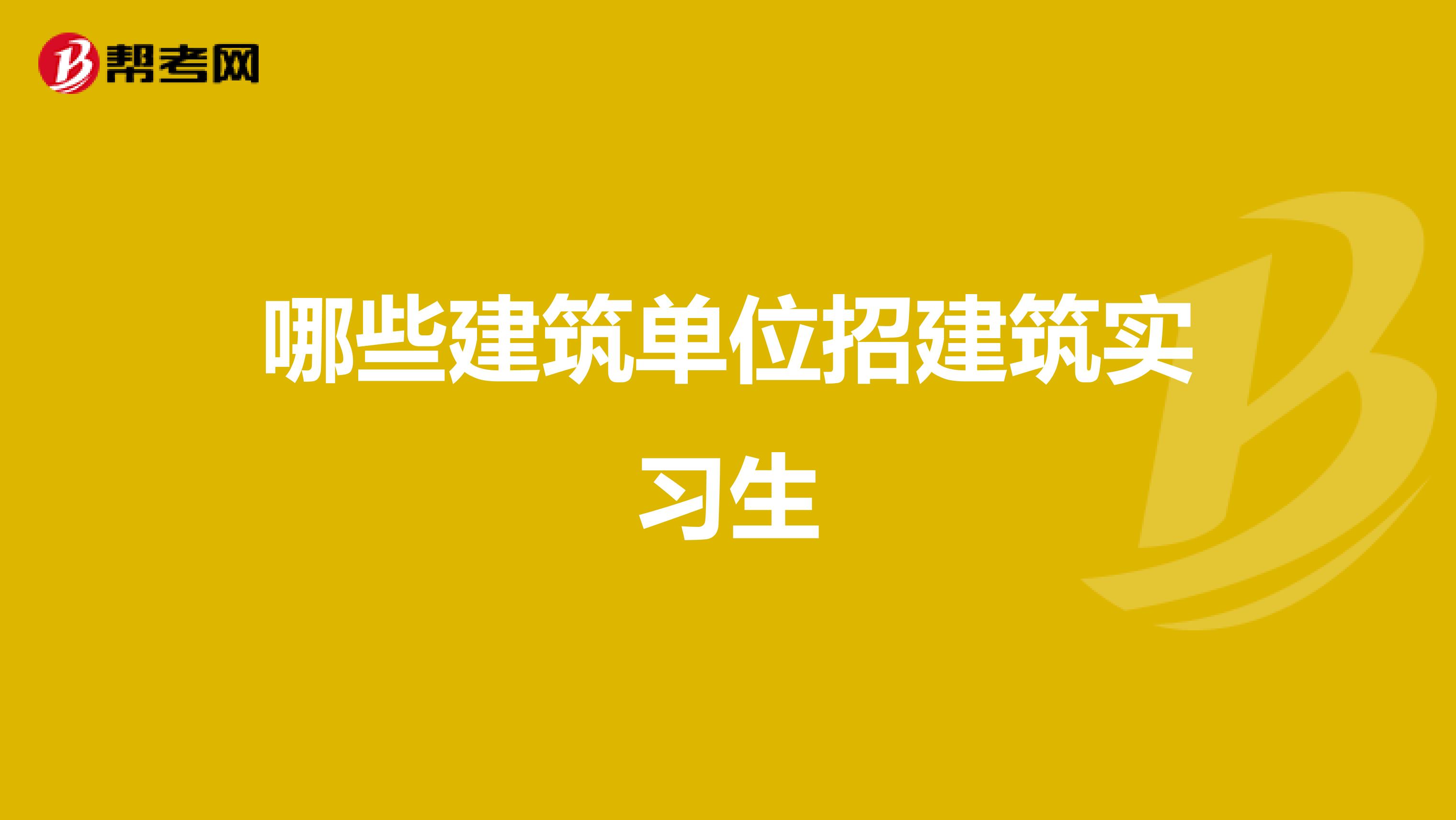 哪些建筑单位招建筑实习生