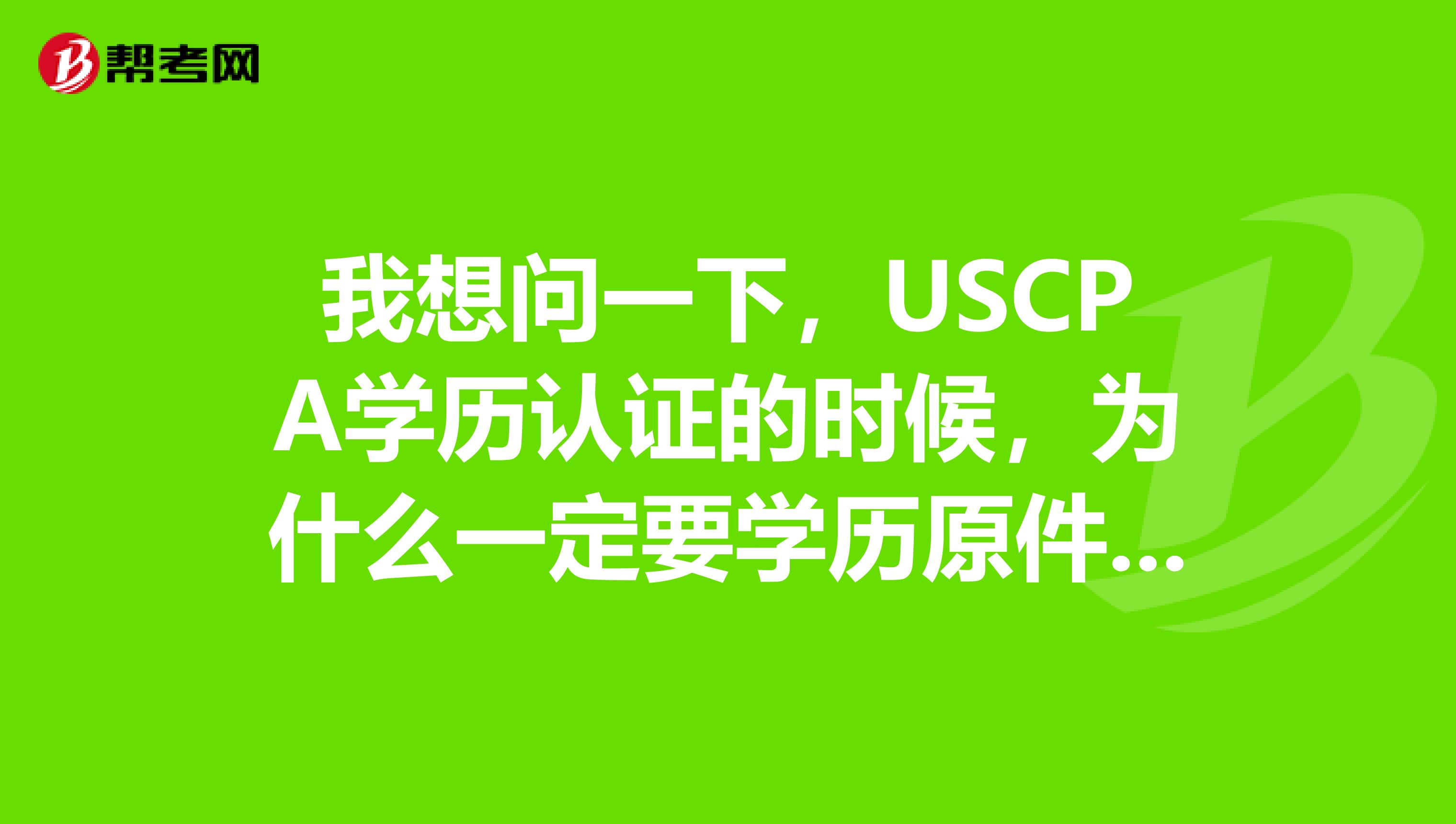 我想问一下，USCPA学历认证的时候，为什么一定要学历原件呢？