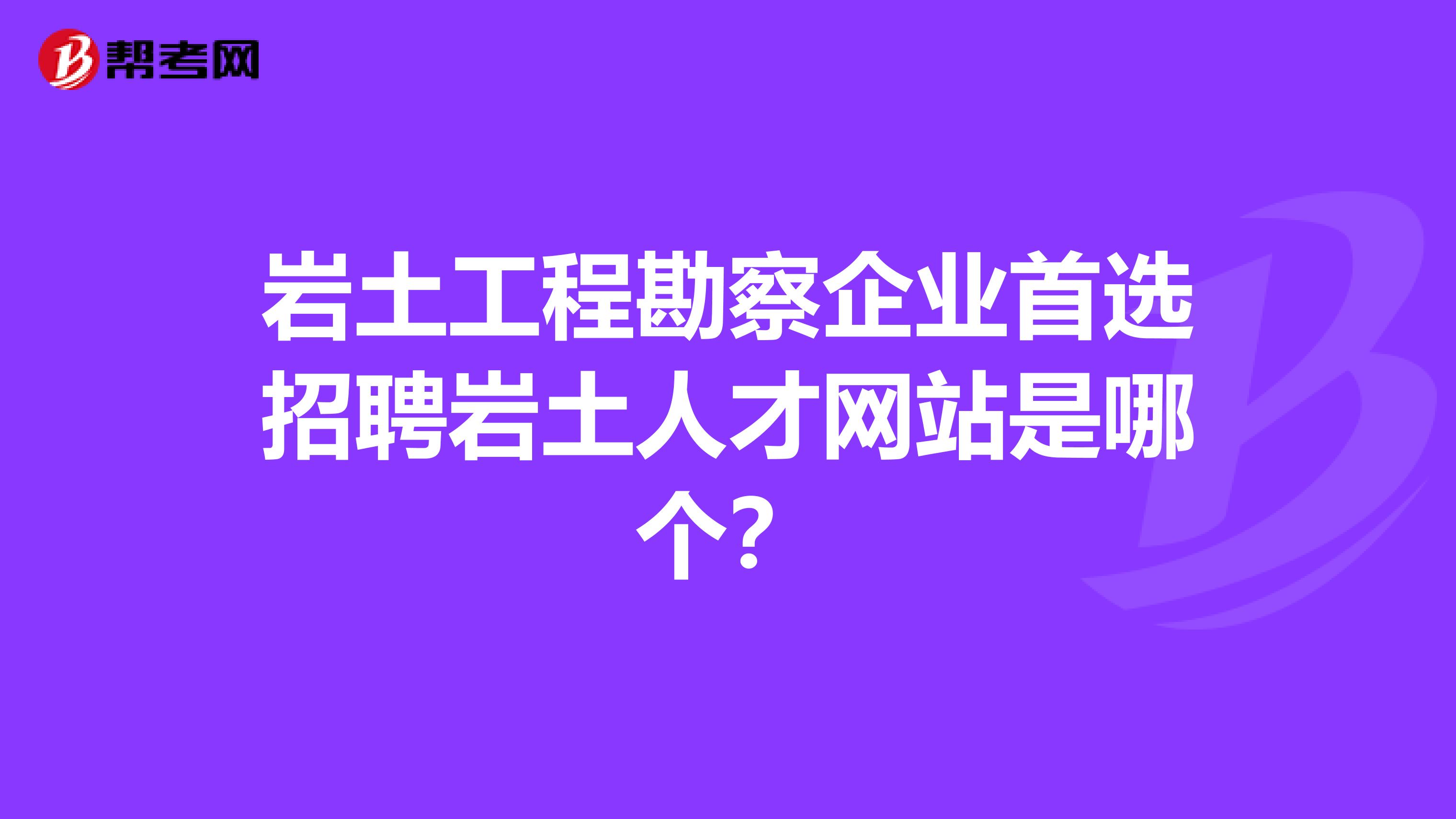 岩土工程勘察企业首选招聘岩土人才网站是哪个？