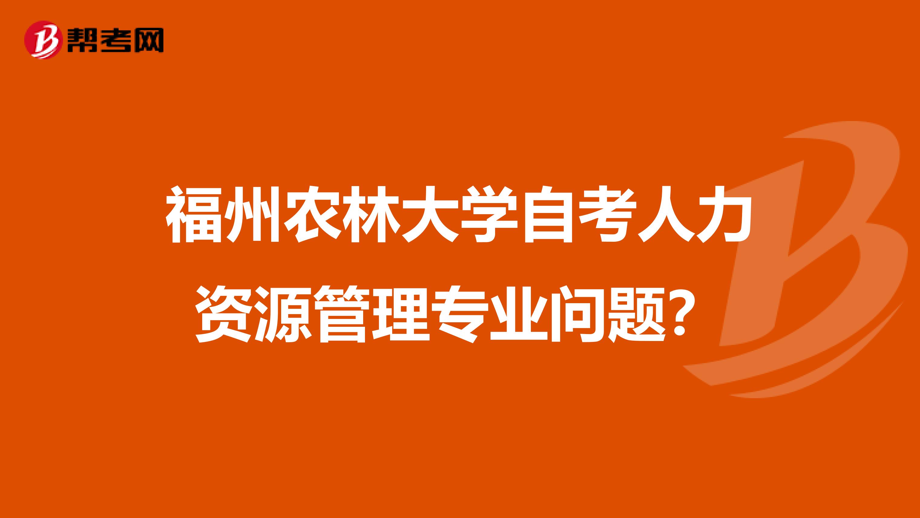 福州农林大学自考人力资源管理专业问题?