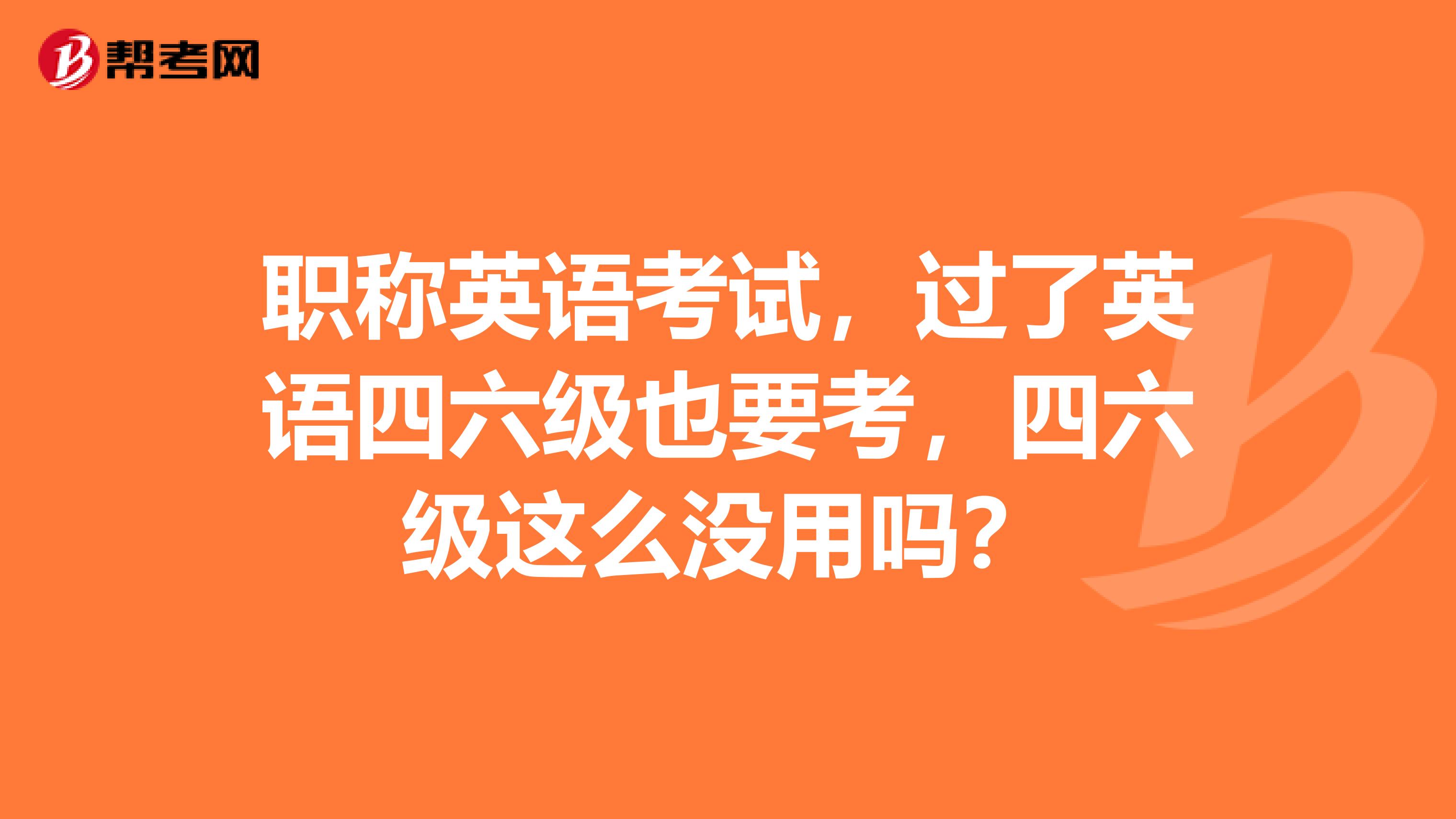 职称英语考试，过了英语四六级也要考，四六级这么没用吗？