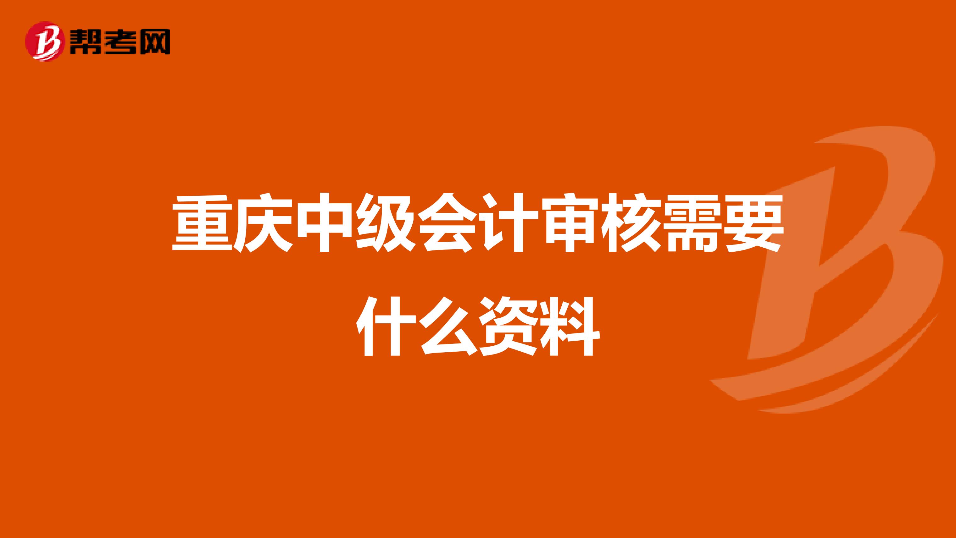 重庆中级会计审核需要什么资料