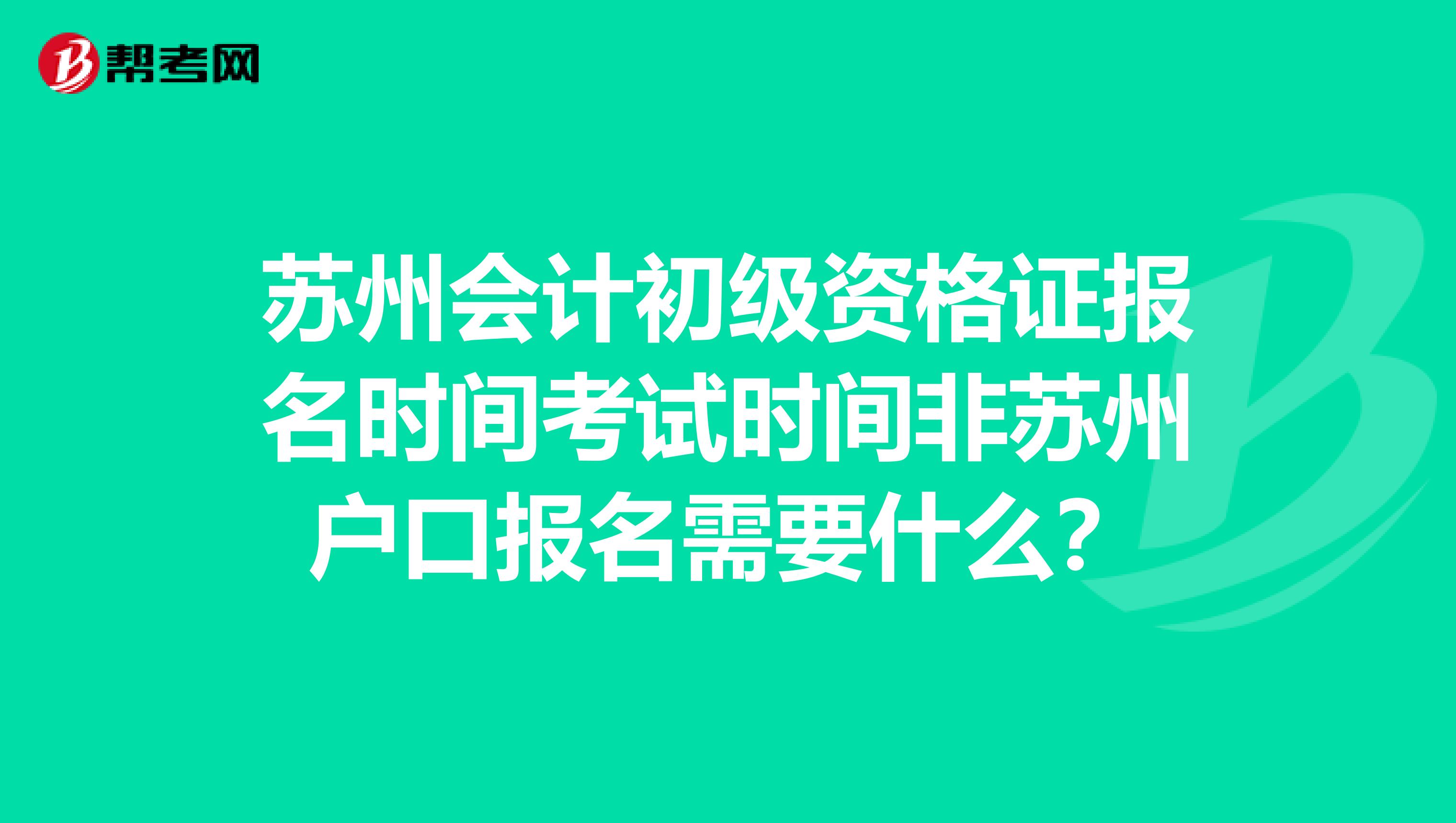 苏州会计初级资格证报名时间考试时间非苏州户口报名需要什么?