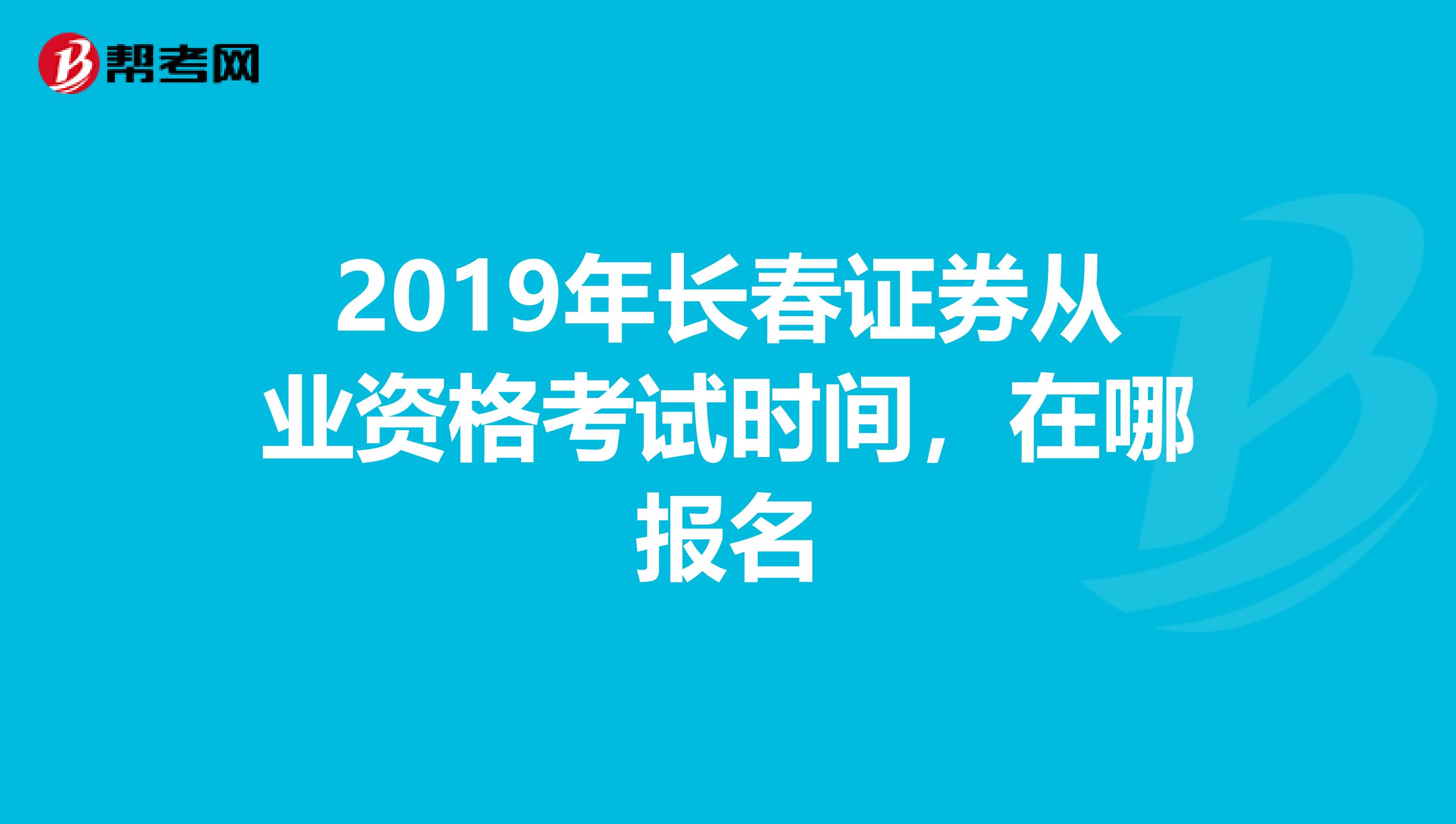 2019年长春证券从业资格考试时间,在哪报名