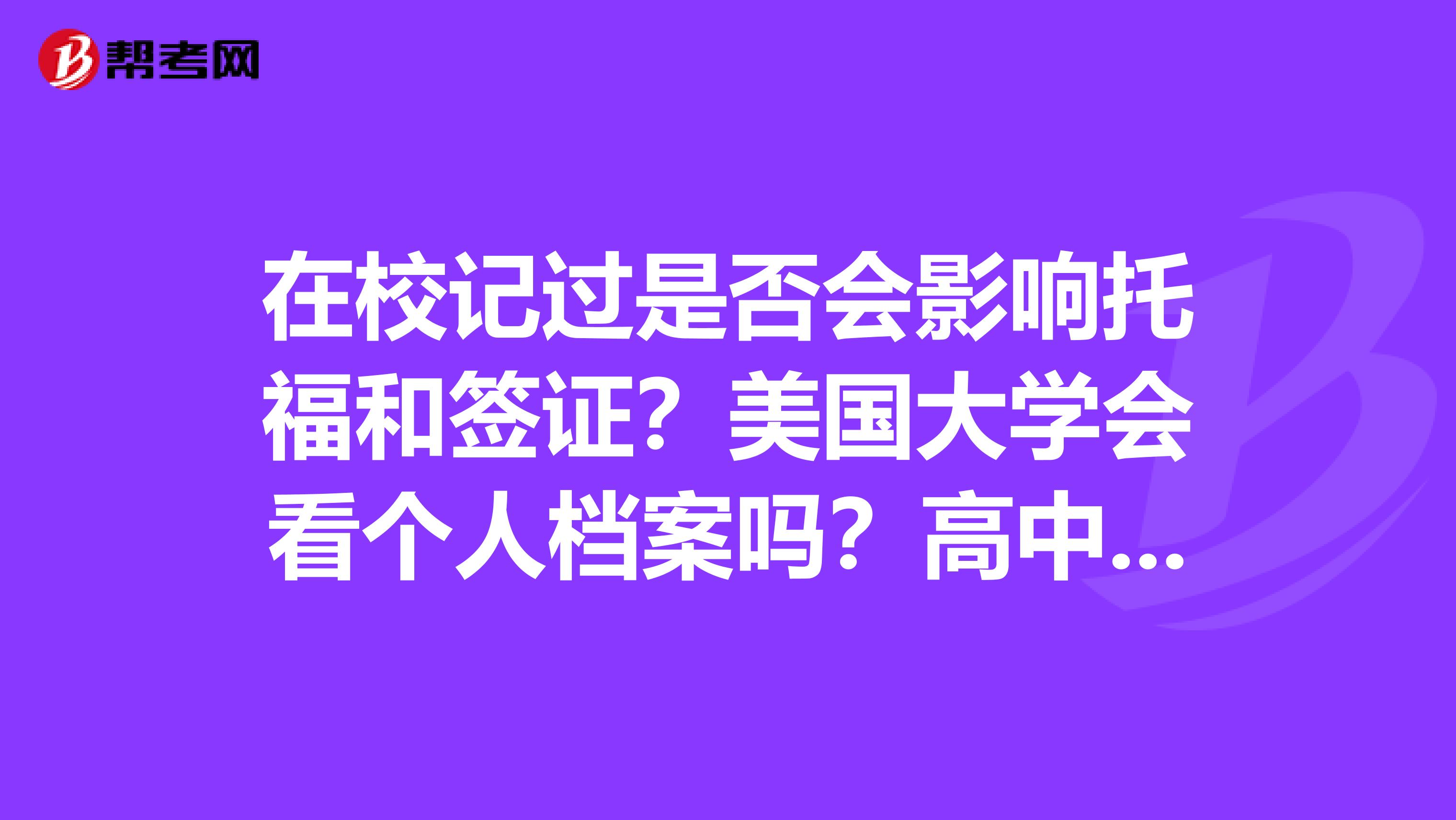 在校记过是否会影响托福和签证?美国大学会看个人档案吗?高中记过是否会记档案?