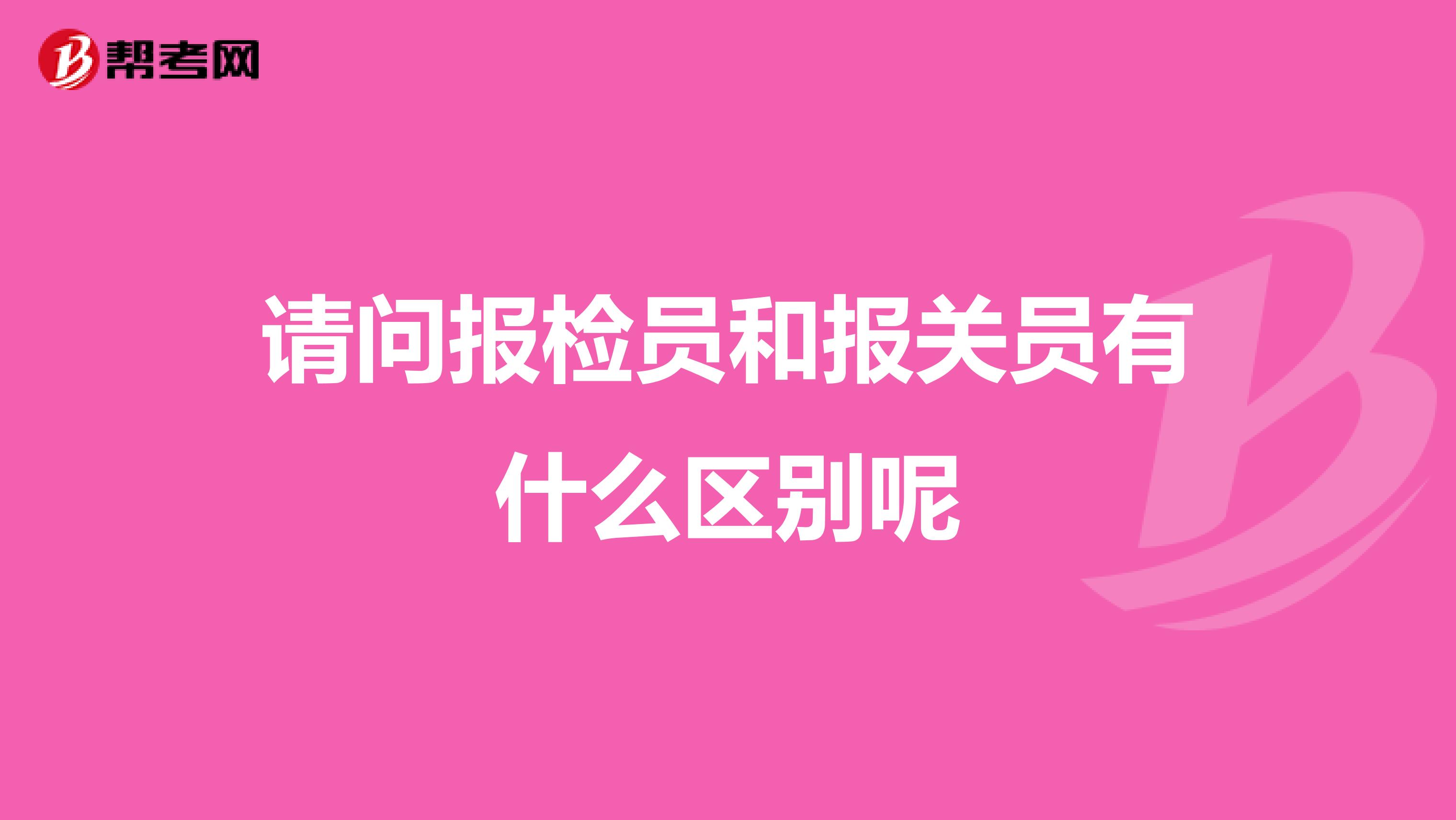 请问报检员和报关员有什么区别呢