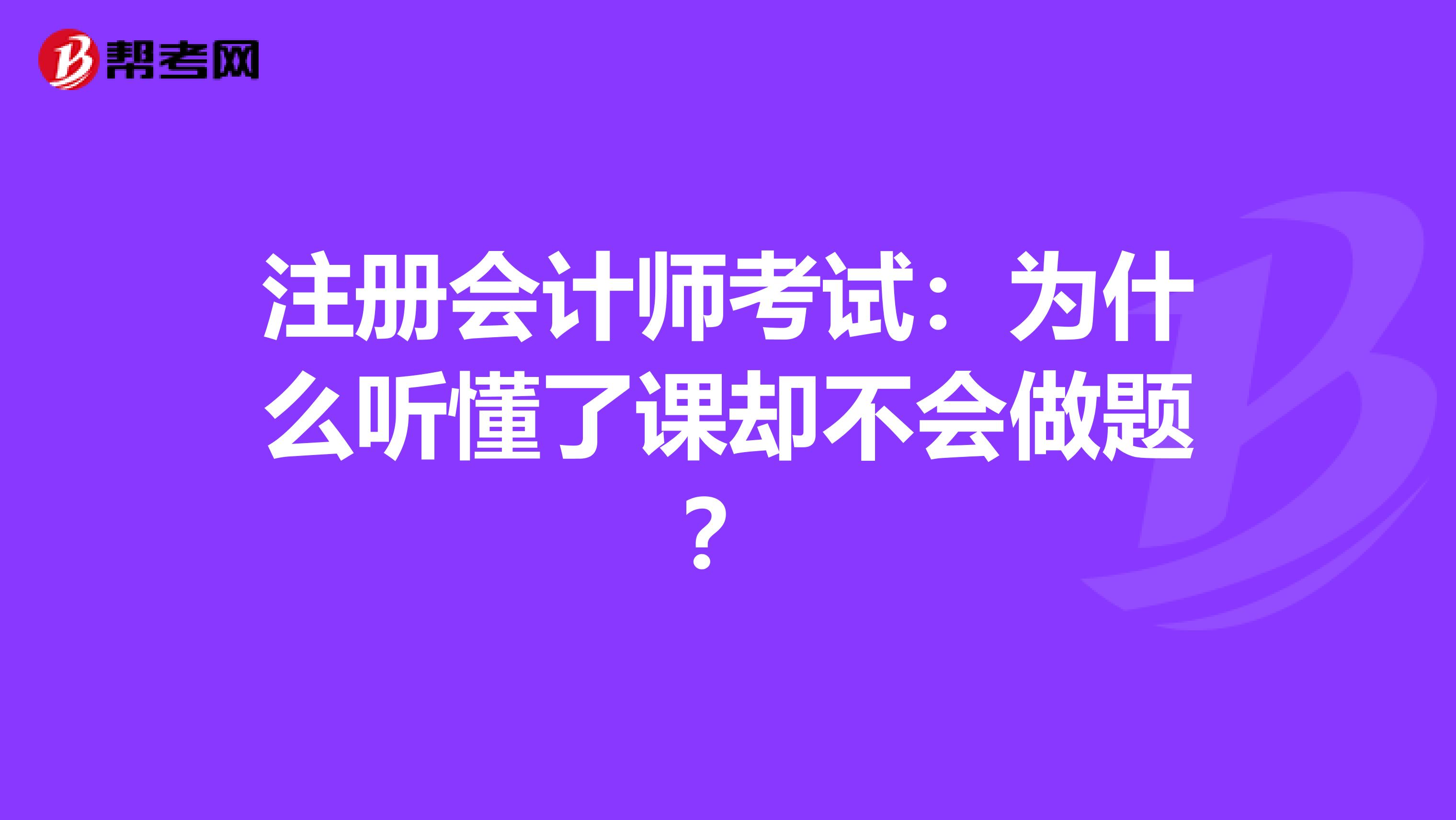 注冊會計師考試:為什么聽懂了課卻不會做題?