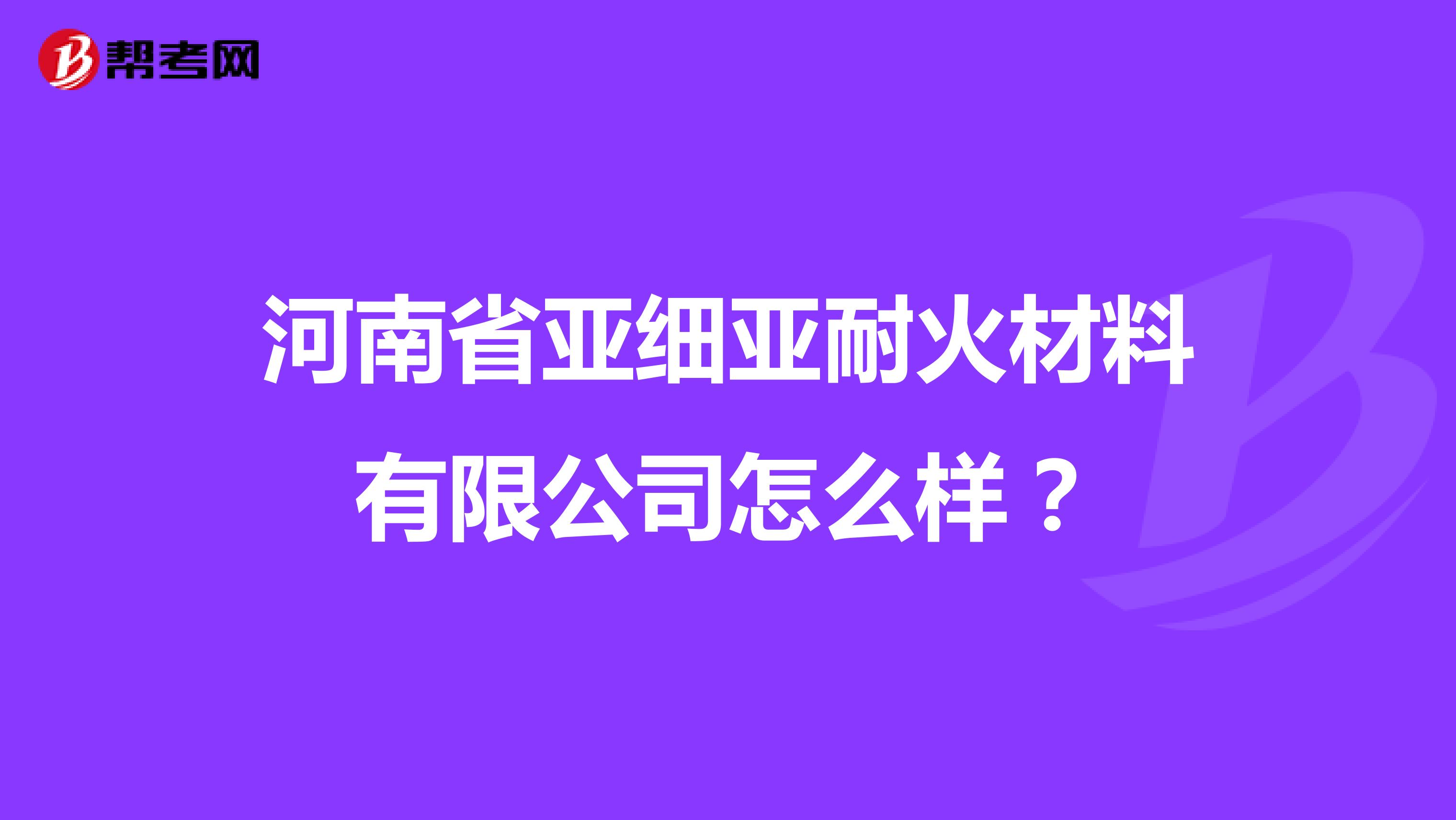 河南省亚细亚耐火材料有限公司怎么样？