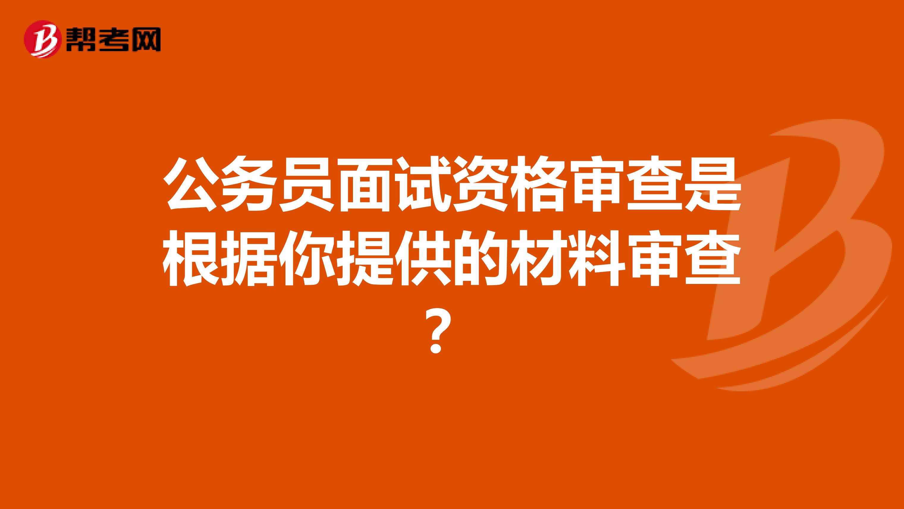 公务员面试资格审查是根据你提供的材料审查？