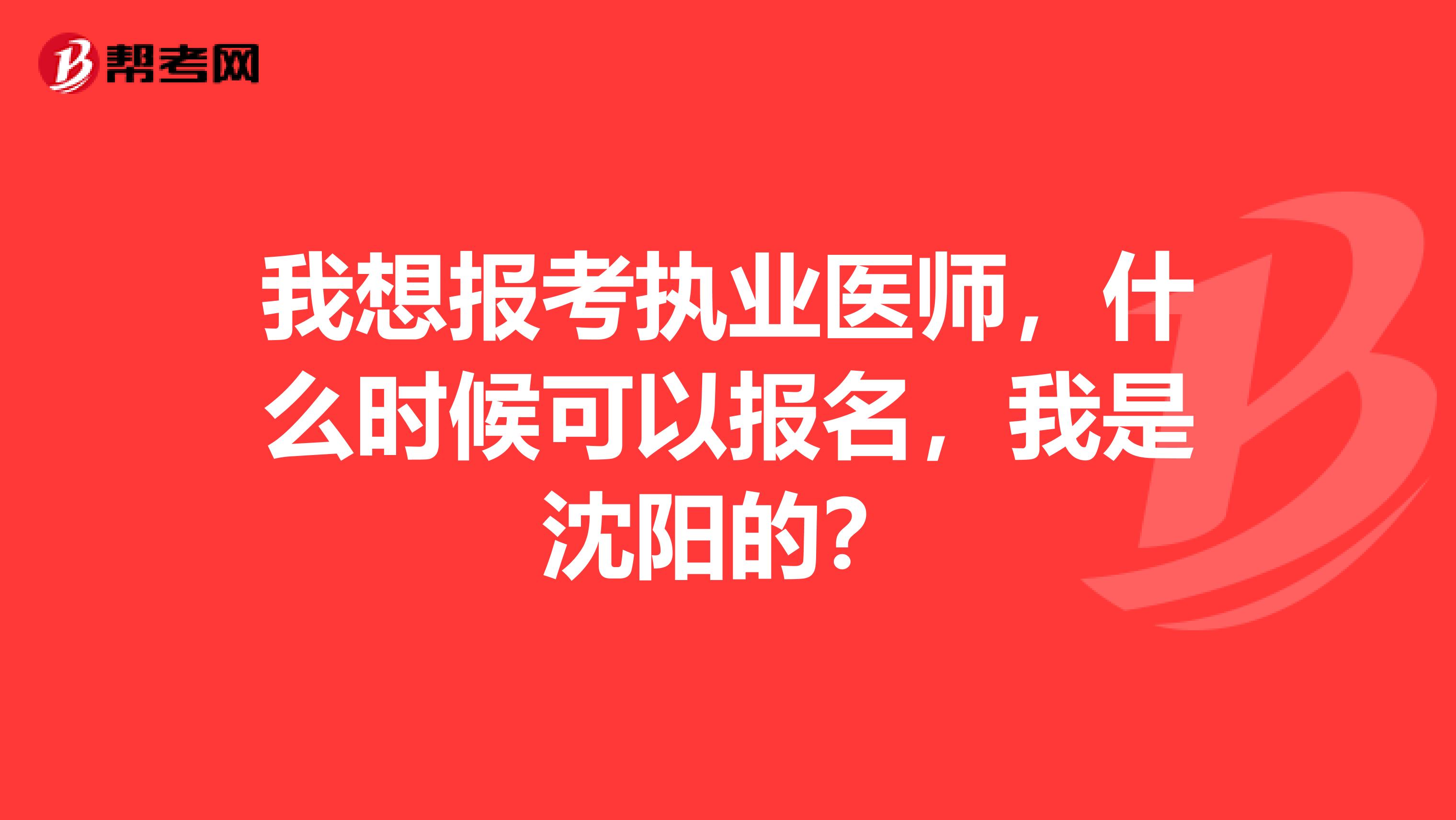 我想报考执业医师，什么时候可以报名，我是沈阳的？
