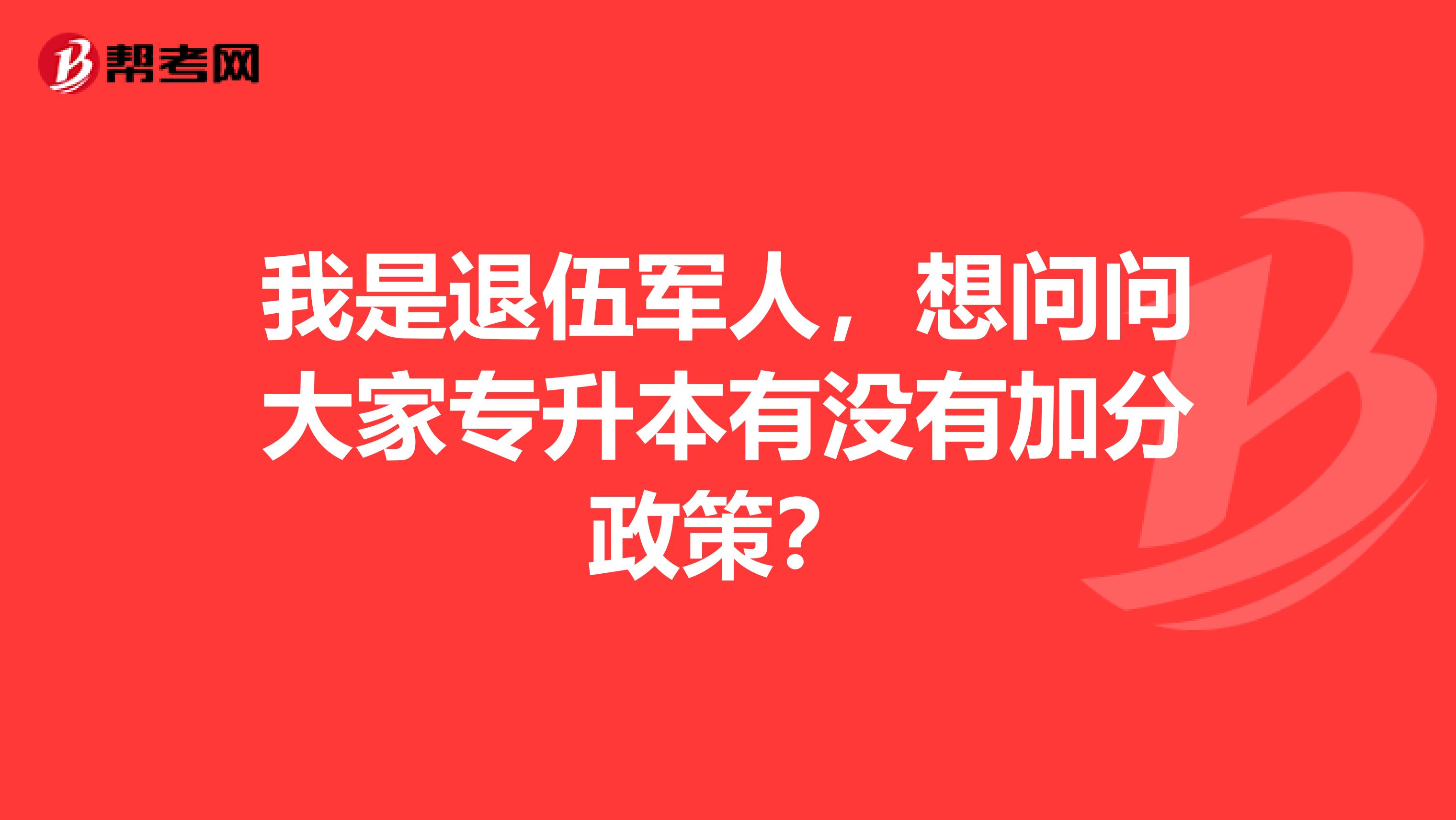 我是退伍军人，想问问大家专升本有没有加分政策？