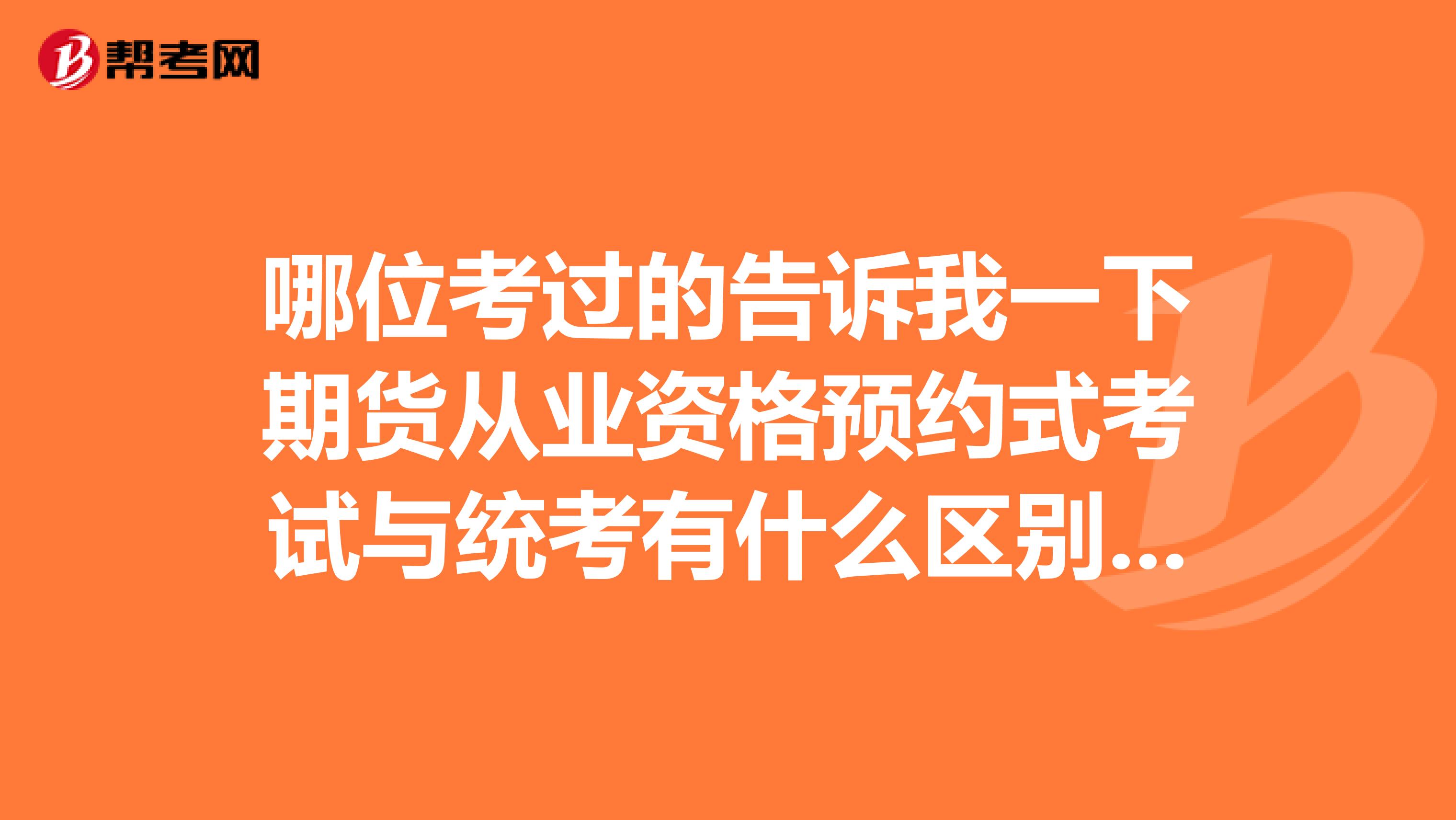 哪位考过的告诉我一下期货从业资格预约式考试与统考有什么区别吗?