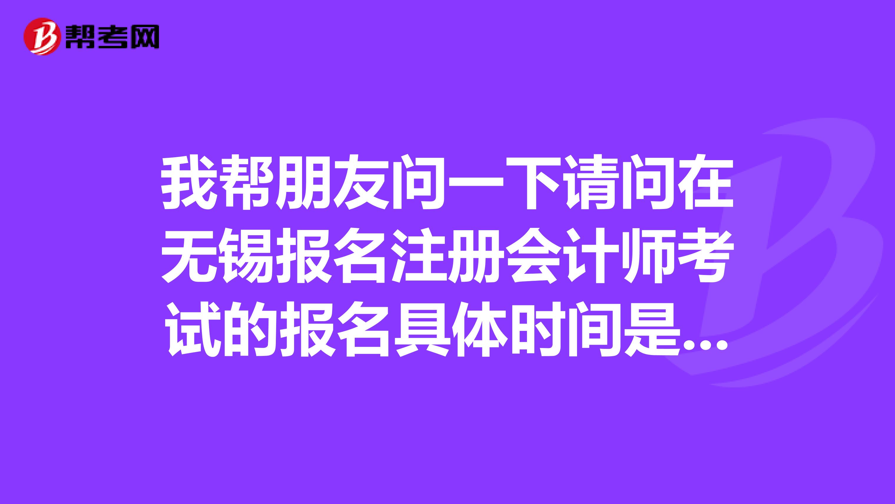 我?guī)团笥褑栆幌抡垎栐跓o錫報名注冊會計師考試的報名具體時間是什么時候?可以在網(wǎng)上報名么?