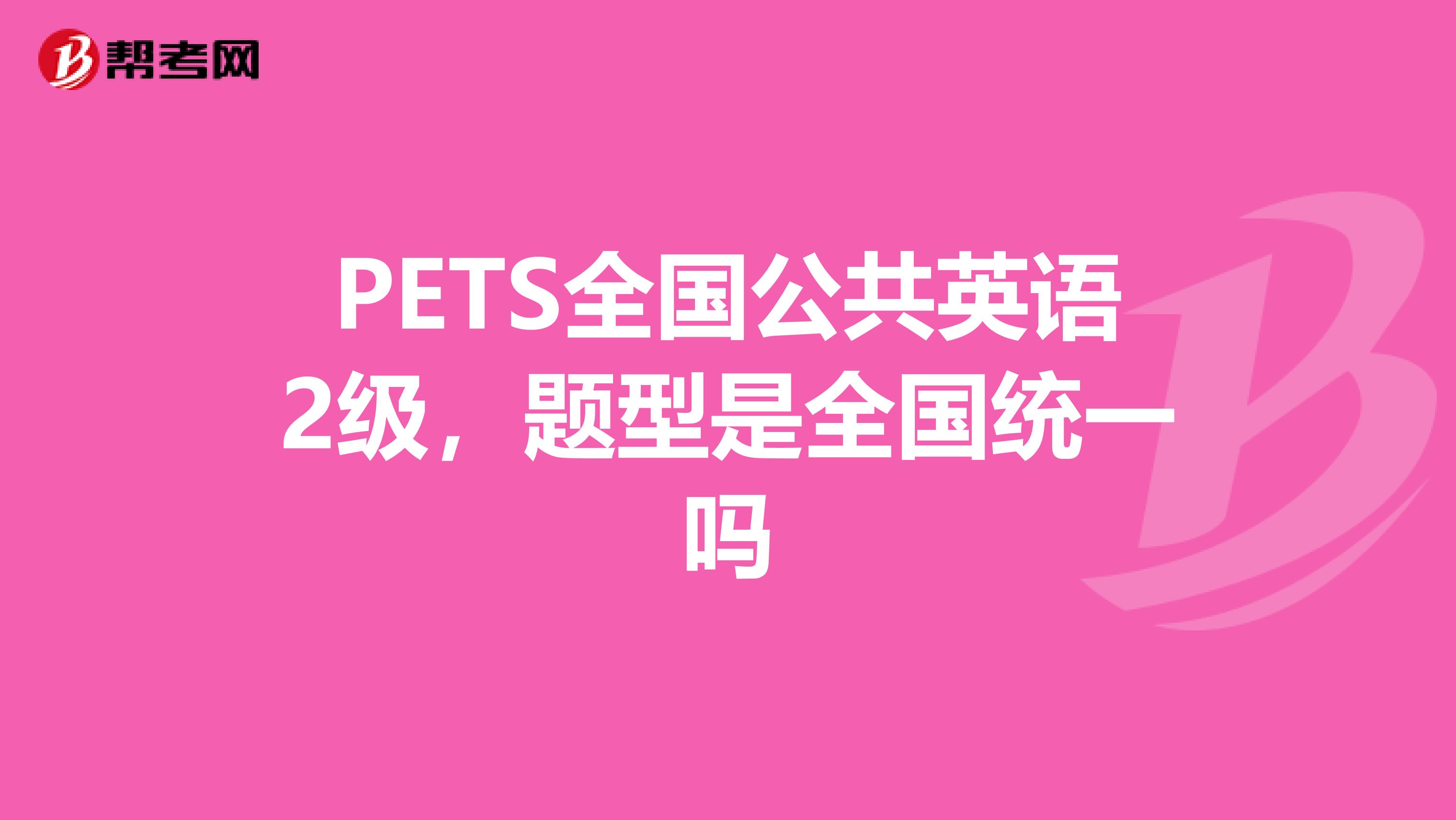 PETS全国公共英语2级,题型是全国统一吗