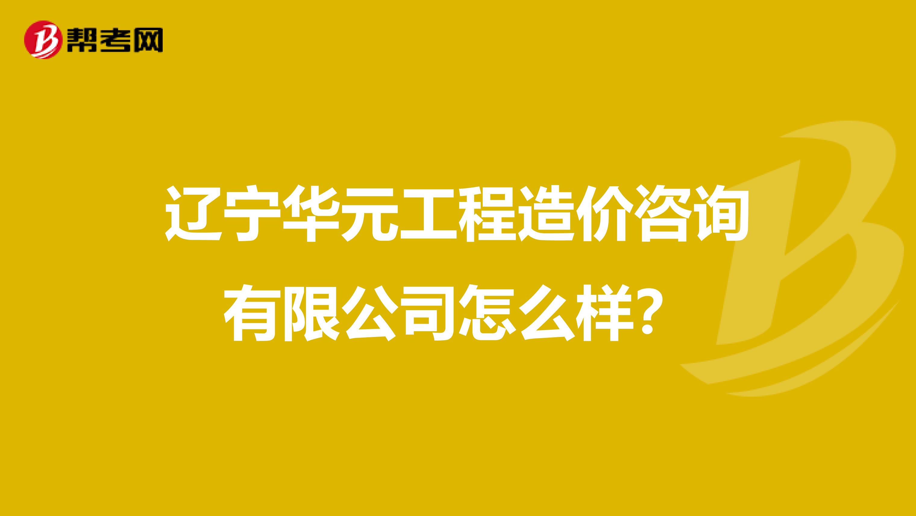 辽宁华元工程造价咨询有限公司怎么样？