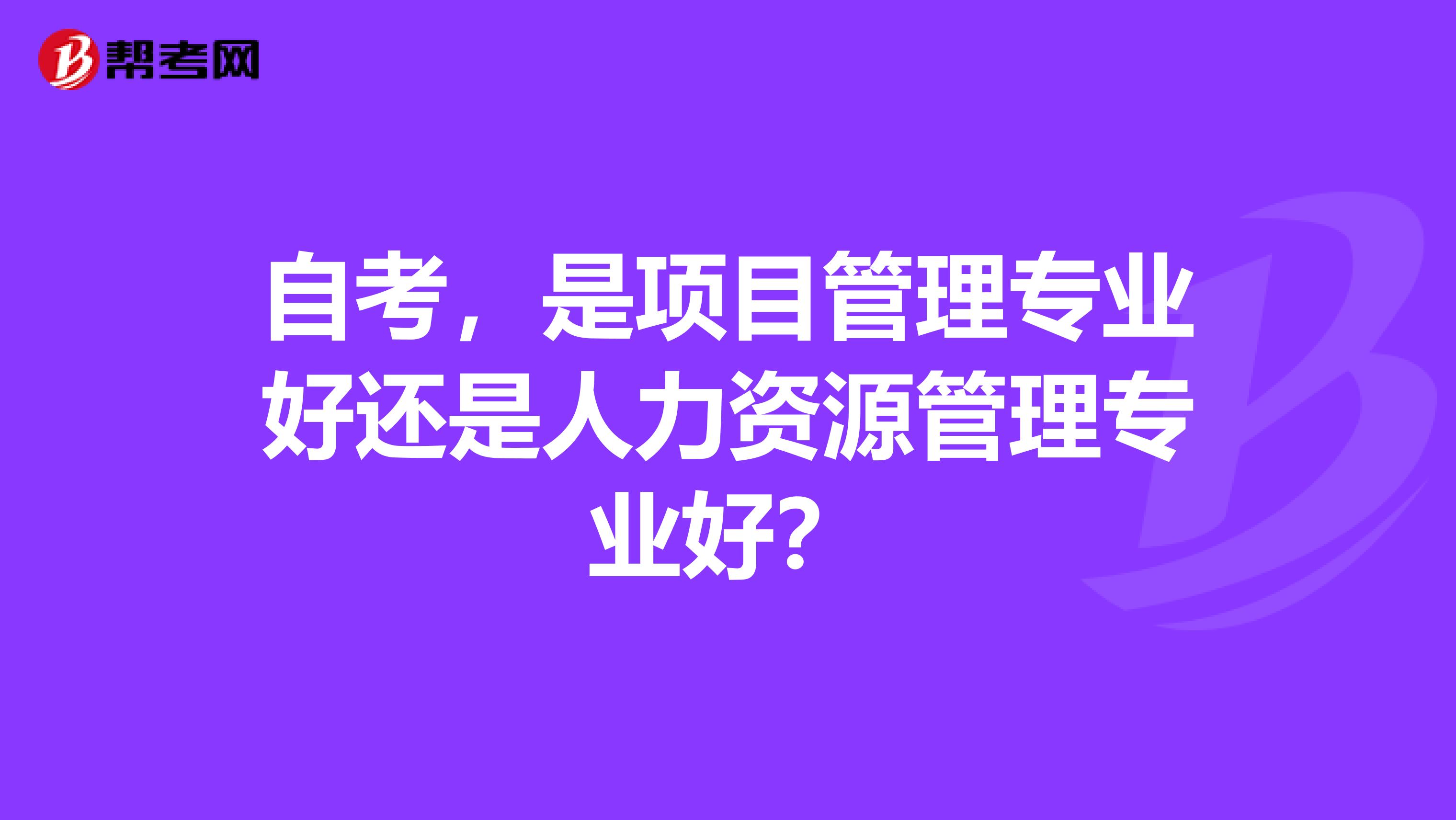 自考,是项目管理专业好还是人力资源管理专业好?