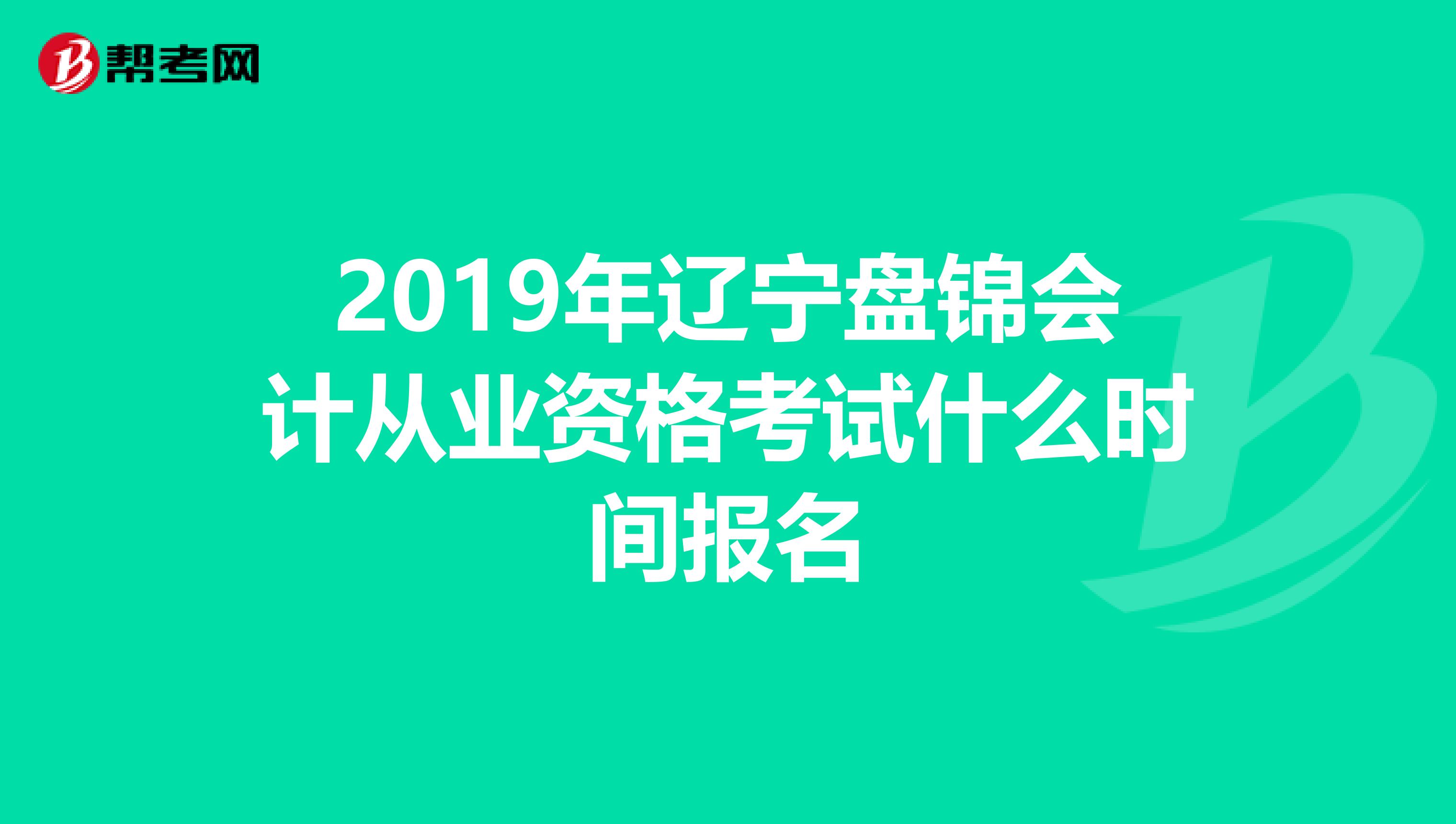 2019年辽宁盘锦会计从业资格考试什么时间报名
