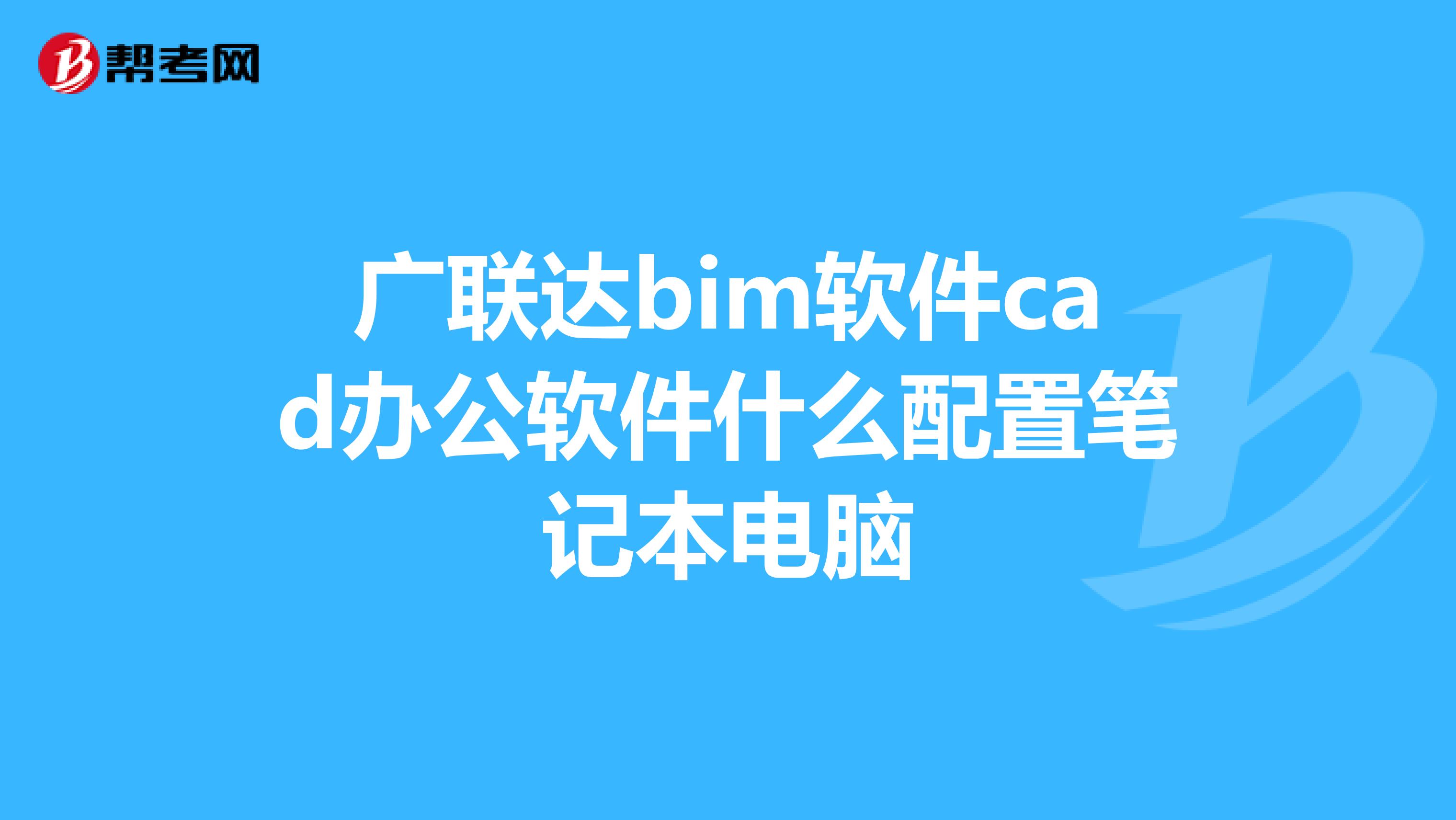 广联达bim软件cad办公软件什么配置笔记本电脑
