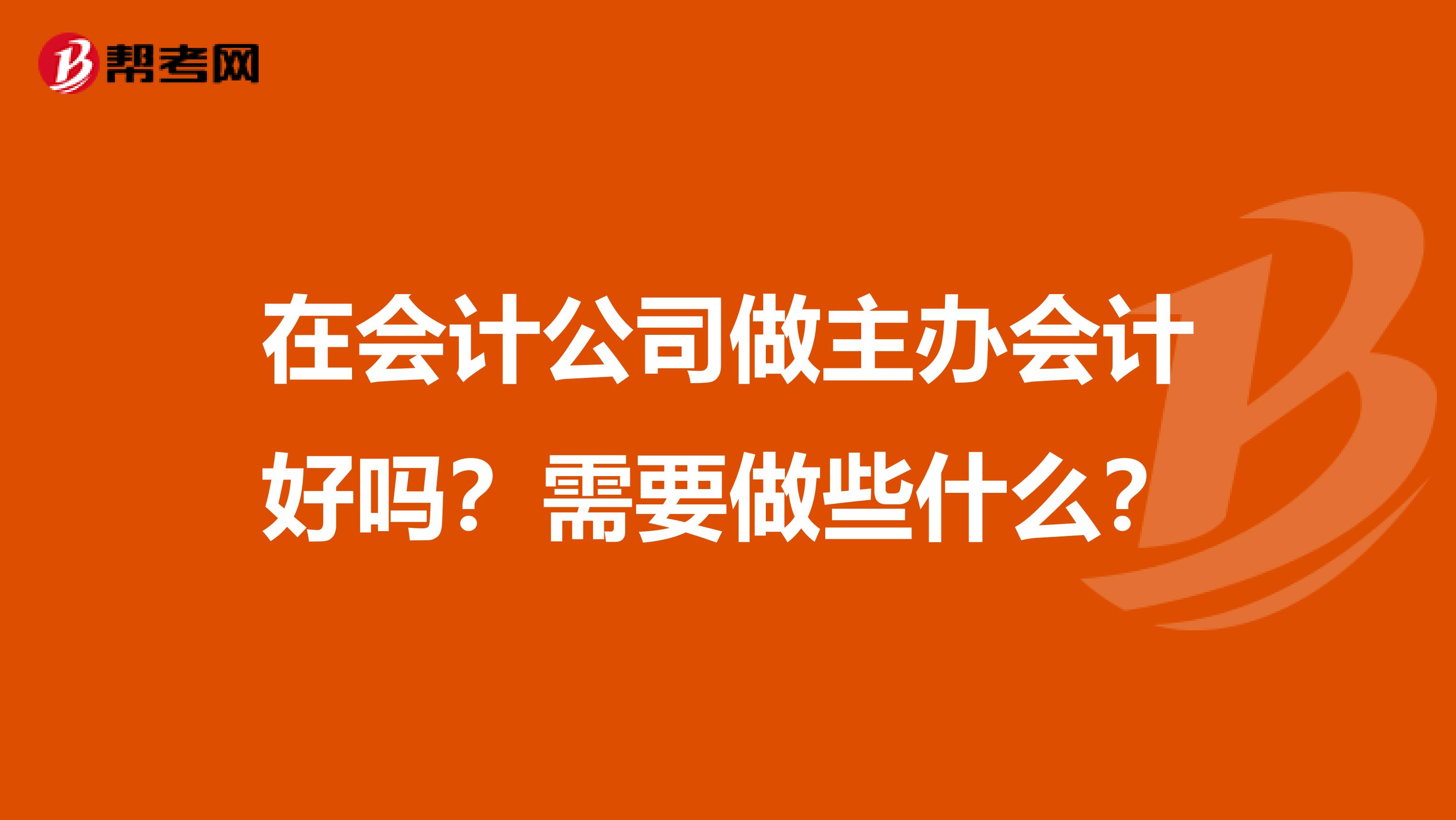 在会计公司做主办会计好吗?需要做些什么?
