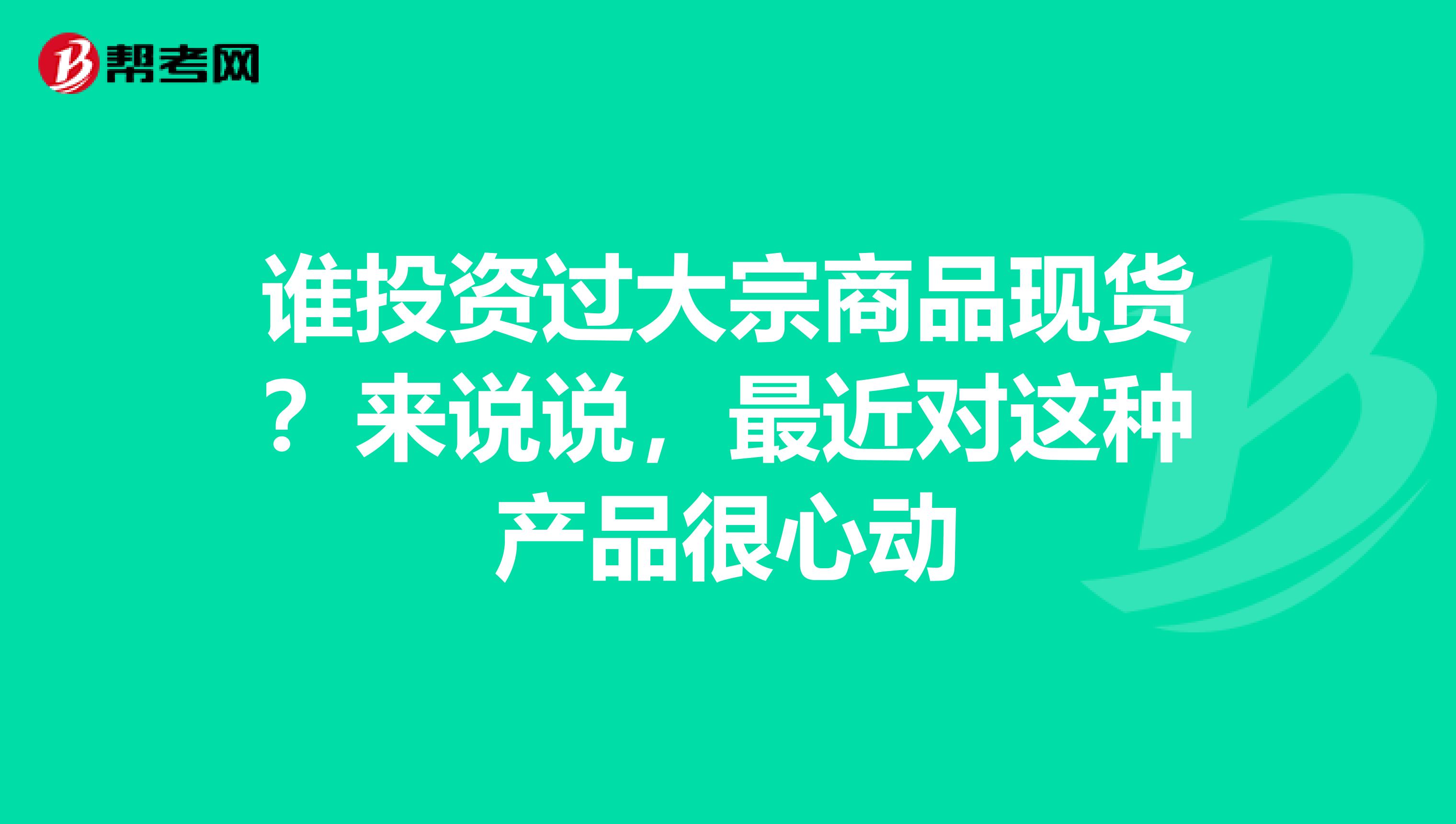 谁投资过大宗商品现货?来说说,最近对这种产品很心动