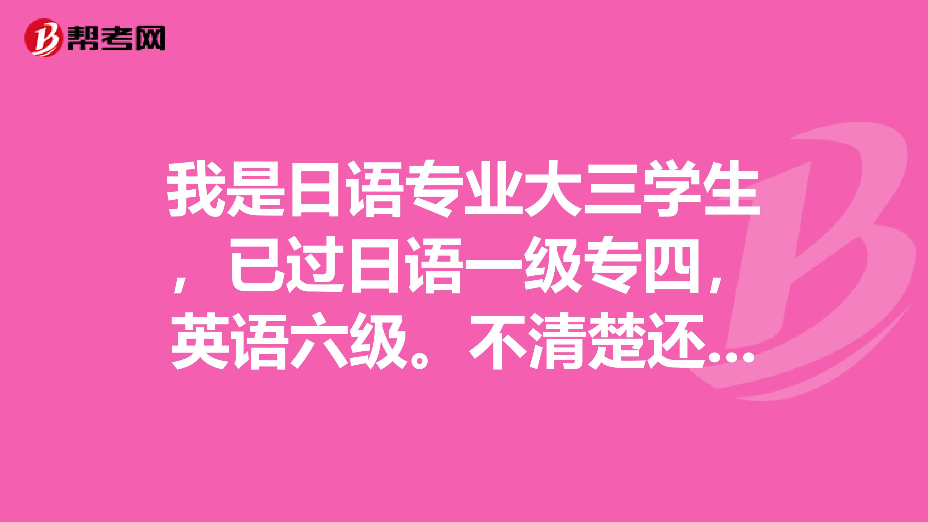 我是日语专业大三学生,已过日语一级专四,英语六级。不清楚还要考什么相关的日语证书。