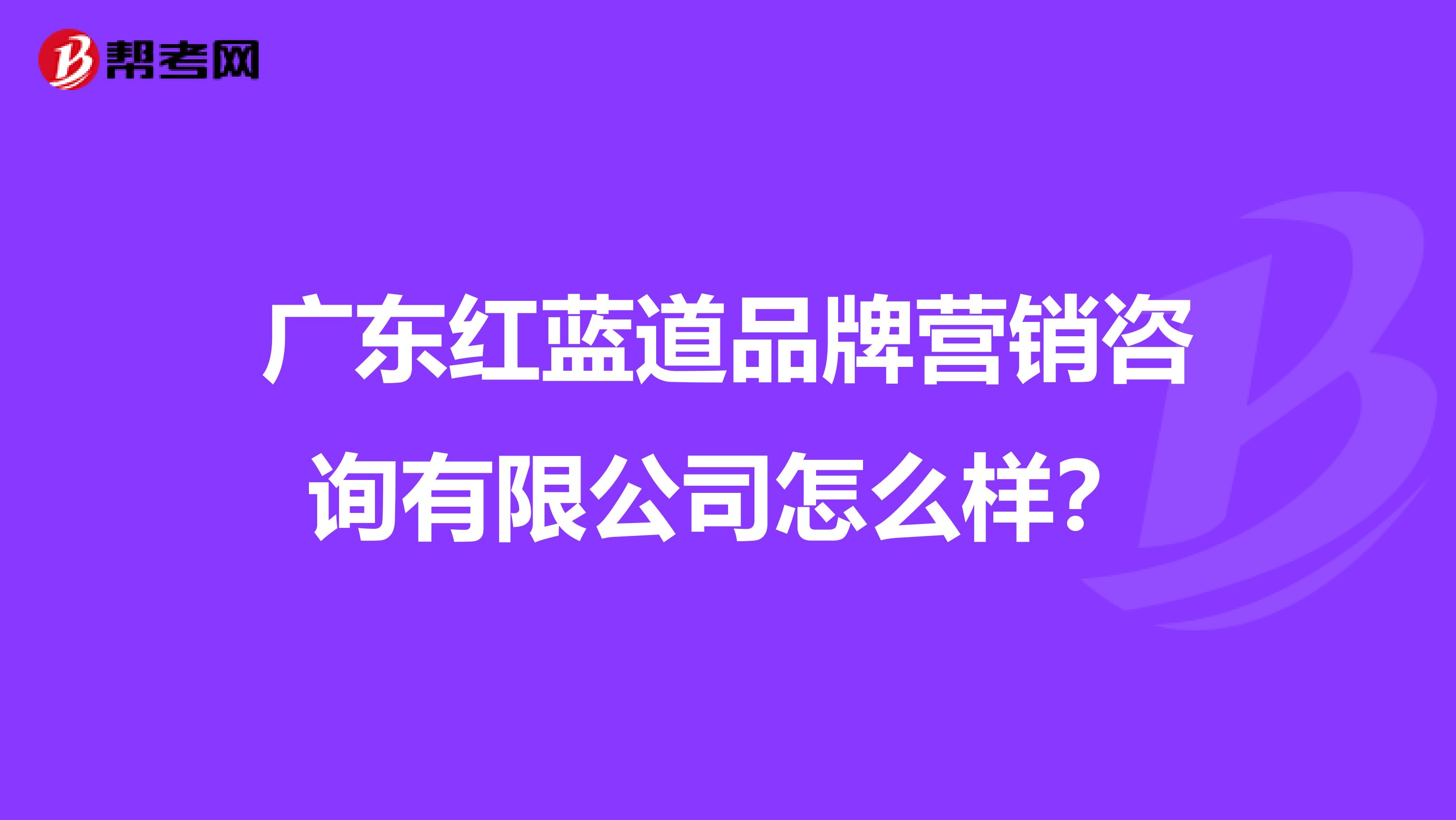 广东红蓝道品牌营销咨询有限公司怎么样？