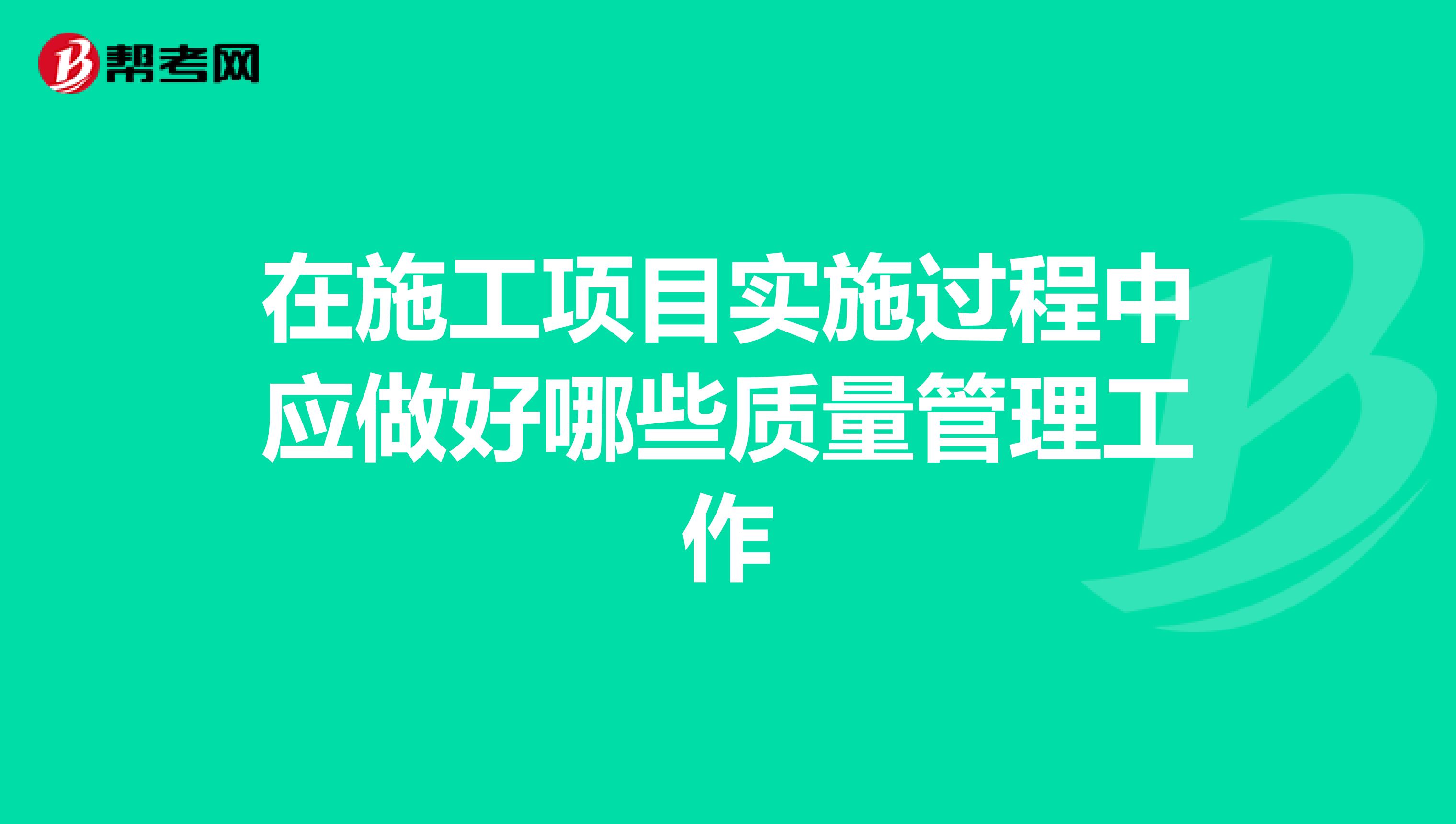 在施工项目实施过程中应做好哪些质量管理工作