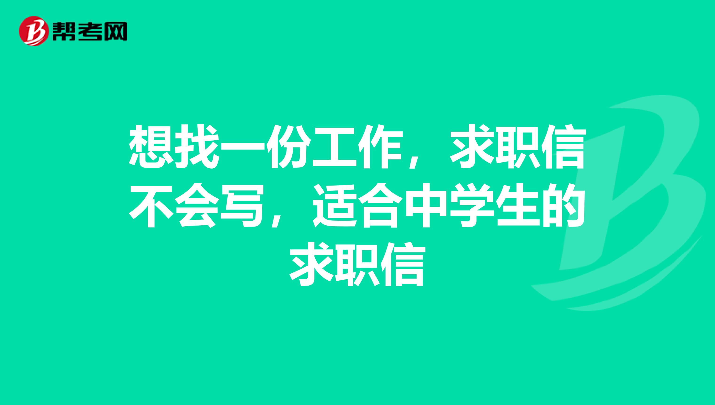 想找一份工作，求职信不会写，适合中学生的求职信