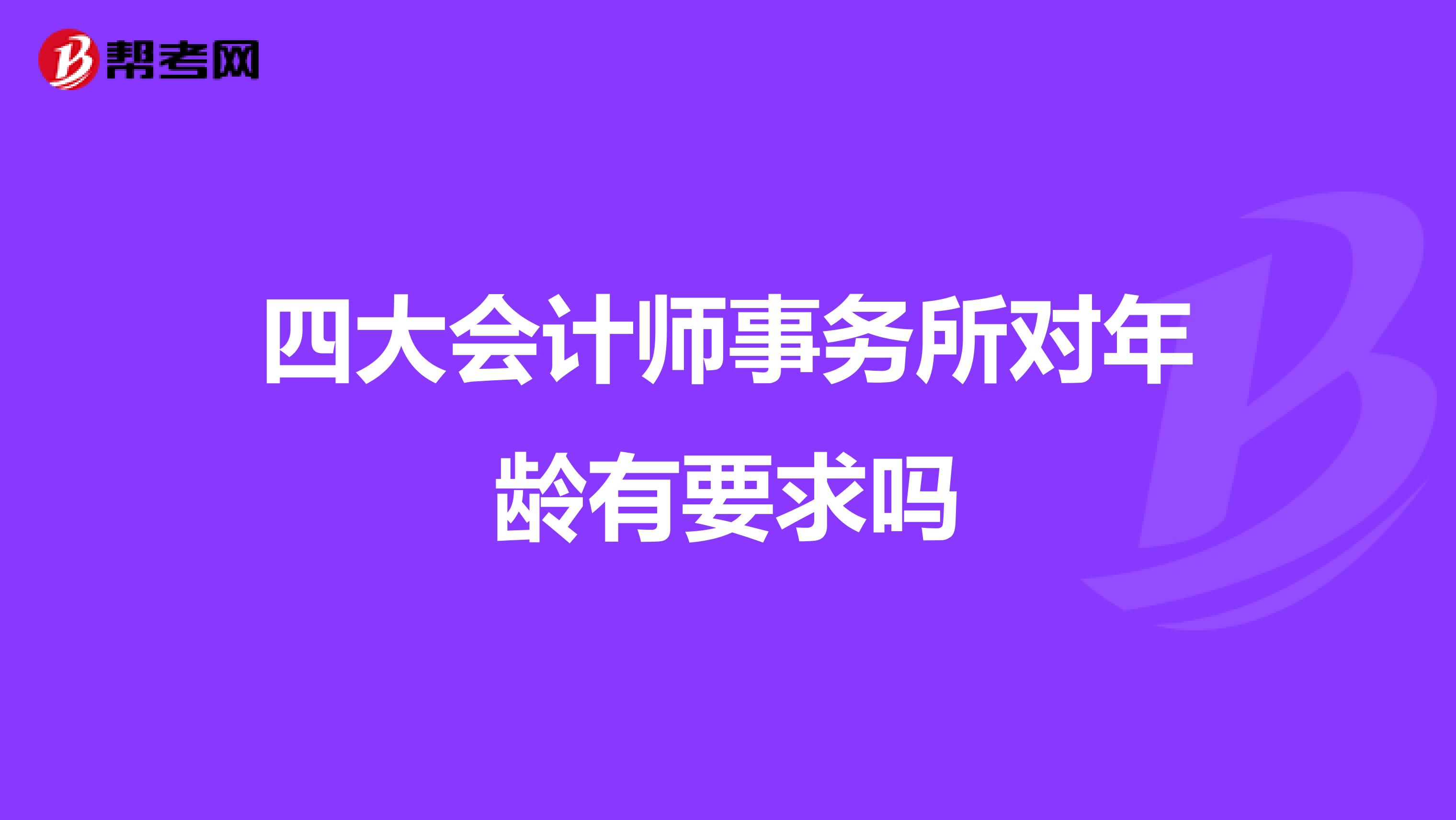 四大会计师事务所对年龄有要求吗