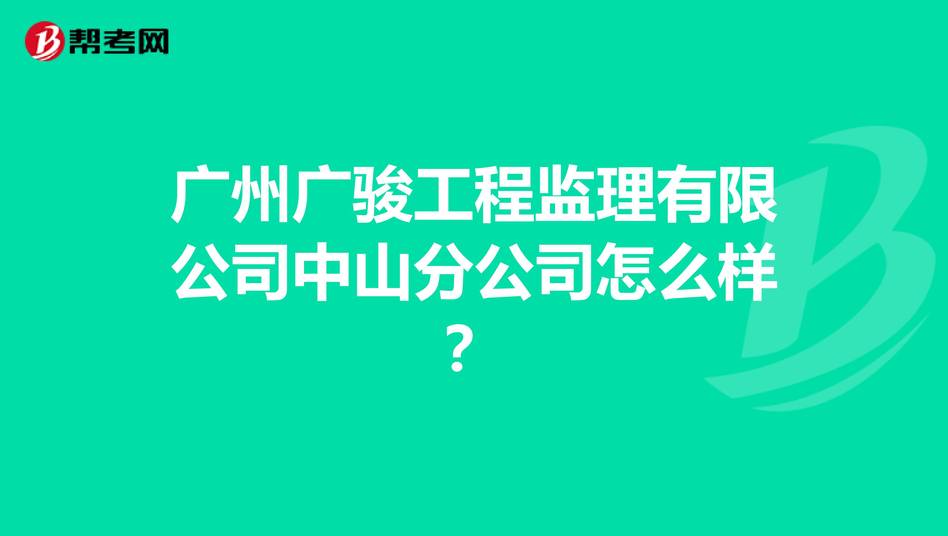 广州广骏工程监理有限公司中山分公司怎么样？