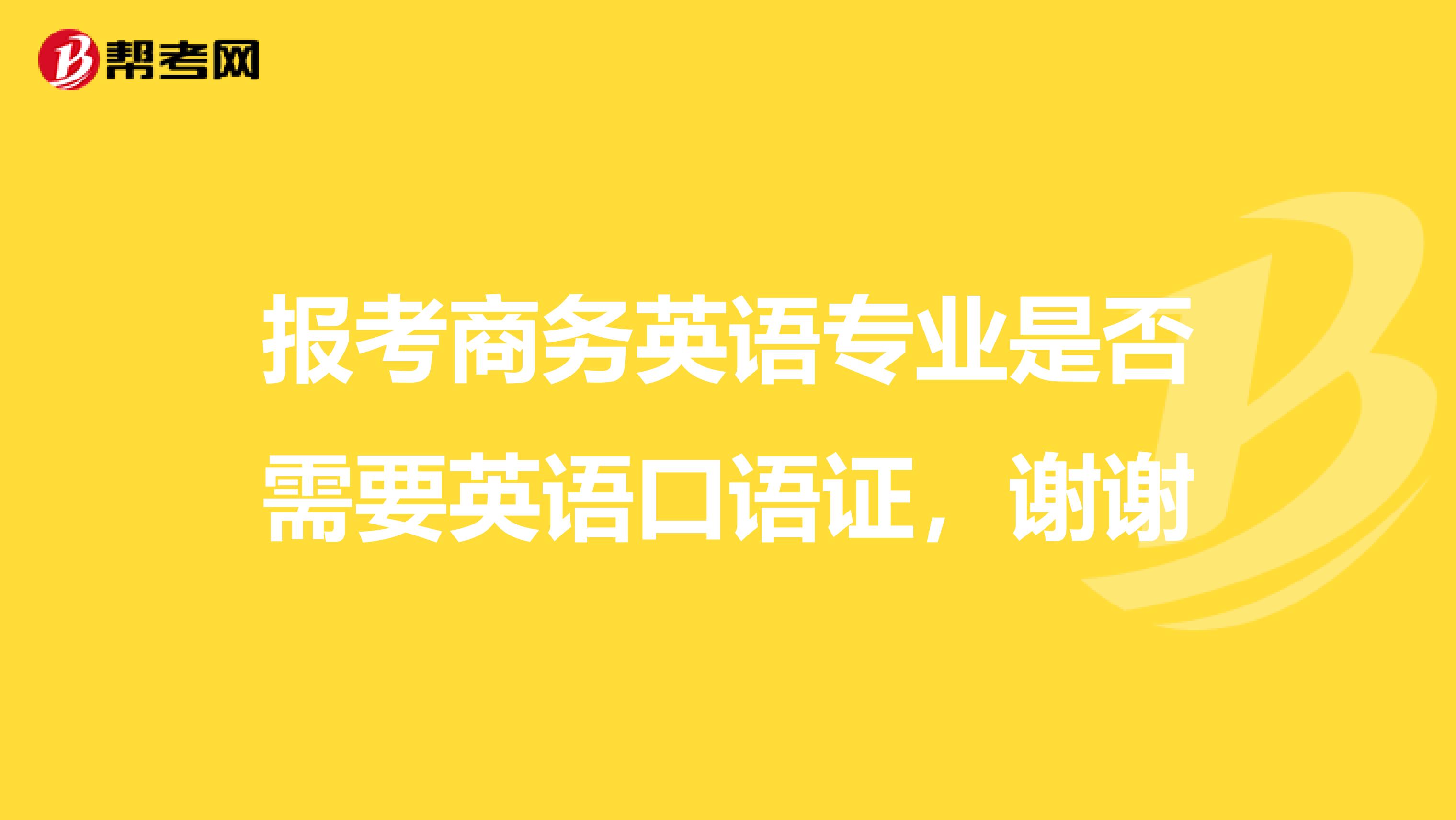 報(bào)考商務(wù)英語(yǔ)專業(yè)是否需要英語(yǔ)口語(yǔ)證,謝謝