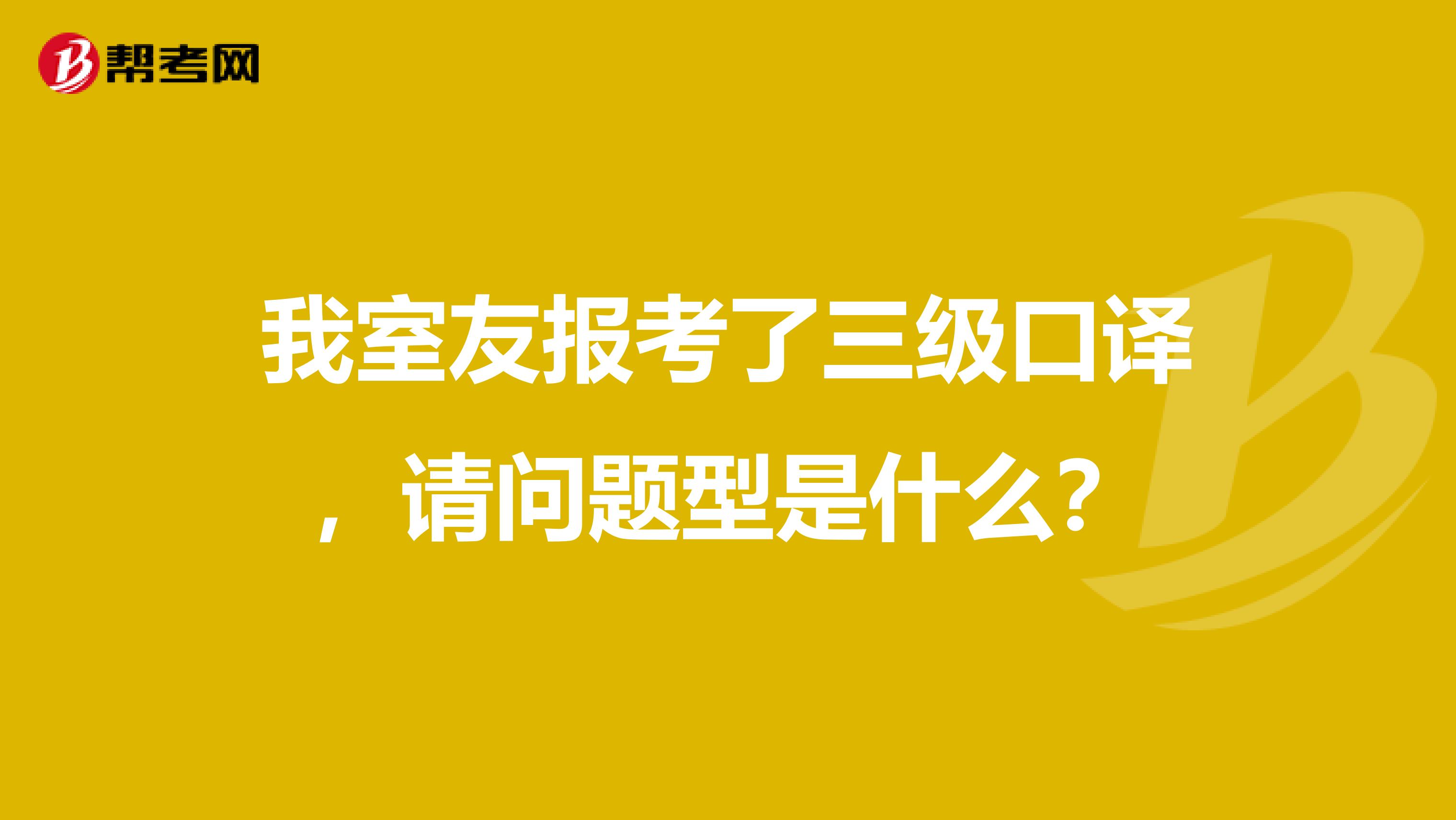 我室友报考了三级口译,请问题型是什么?