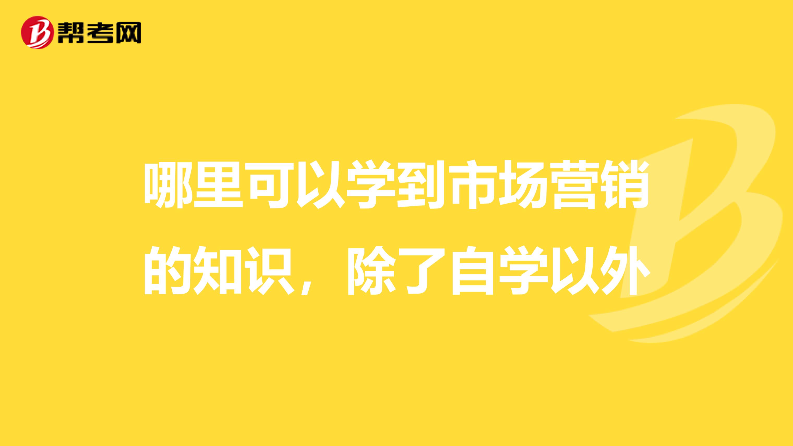 哪里可以学到市场营销的知识，除了自学以外