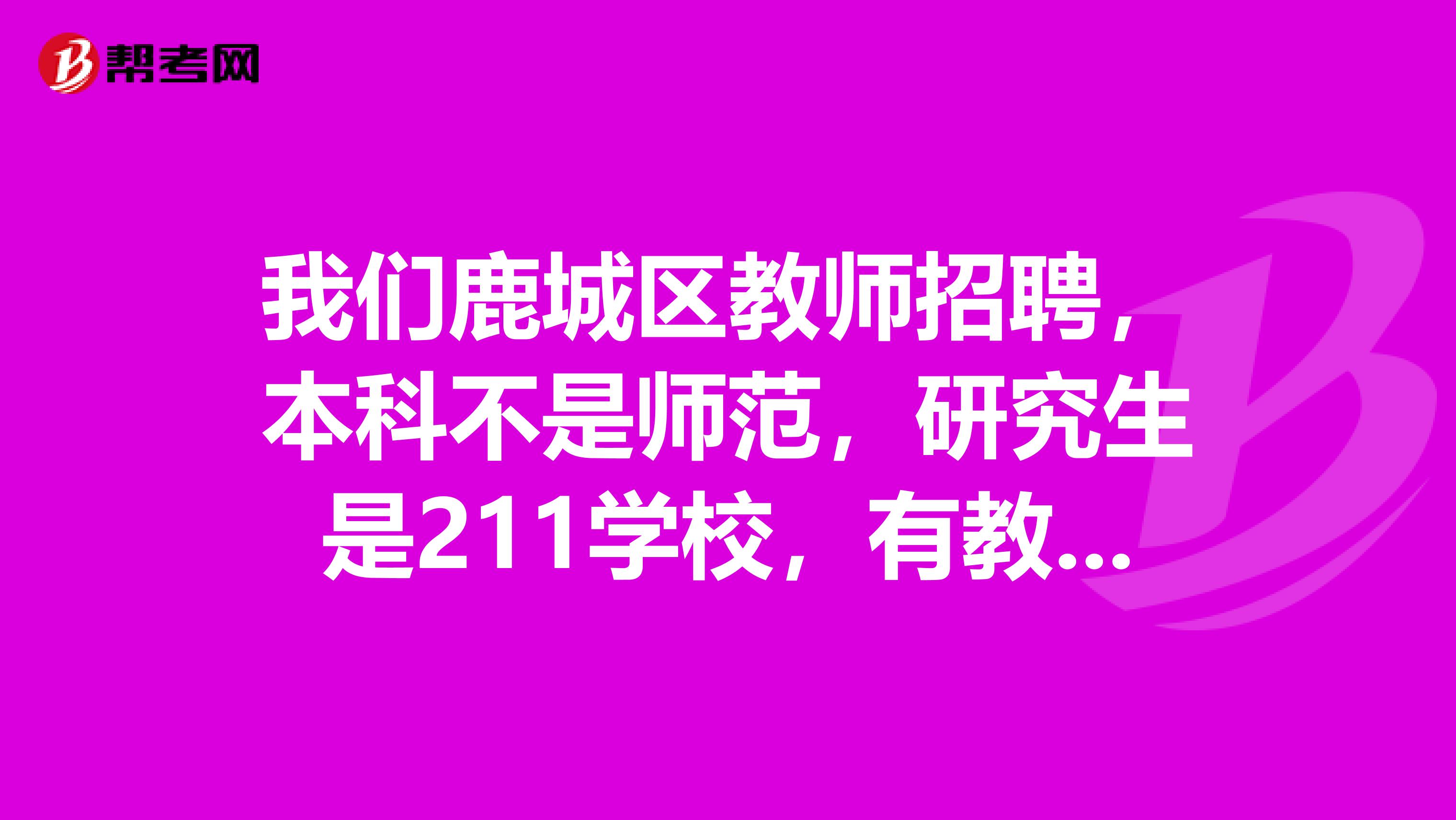 我们鹿城区教师招聘，本科不是师范，研究生是211学校，有教师资格证可以参加考试吗？