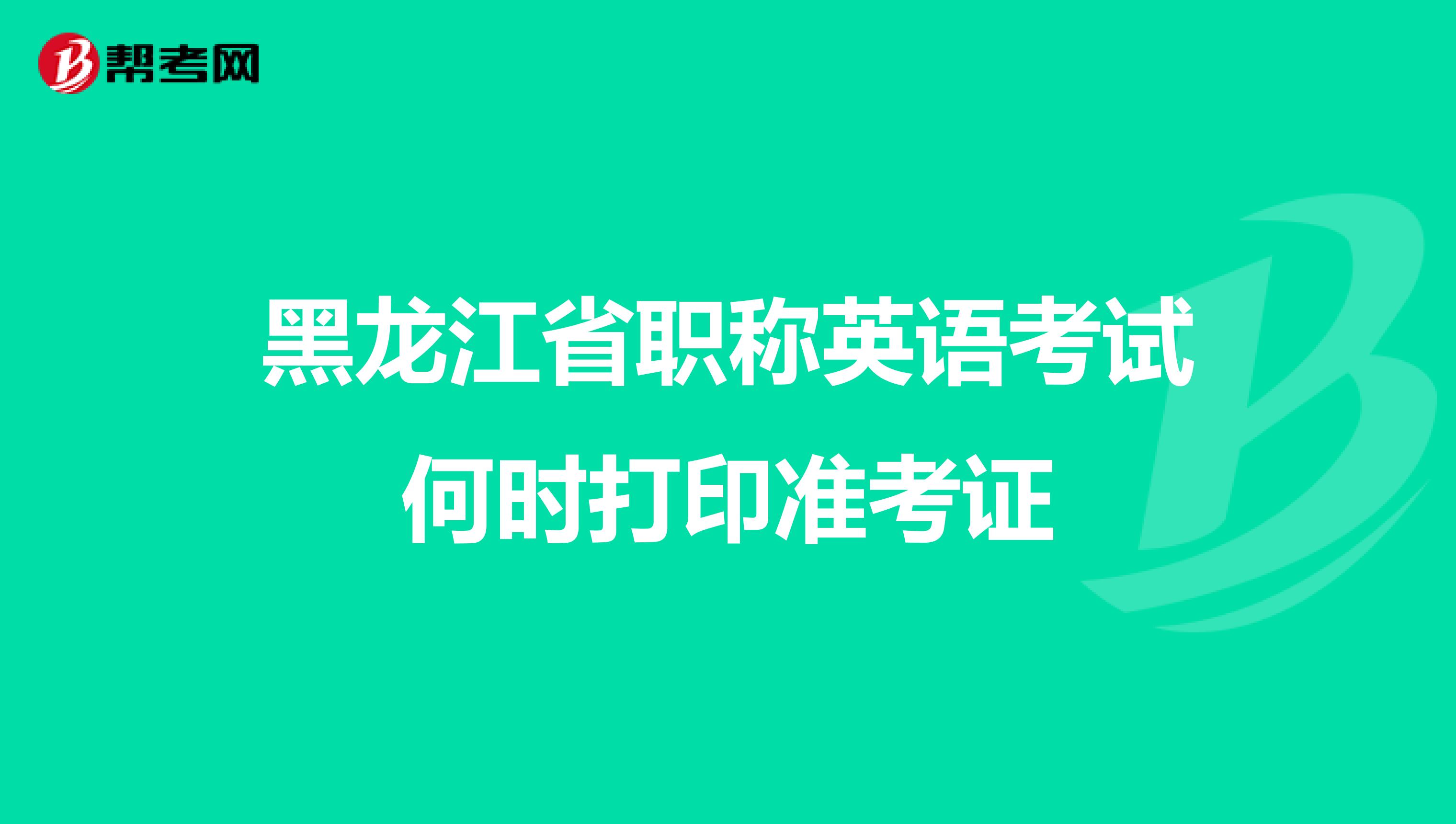 黑龙江省职称英语考试何时打印准考证
