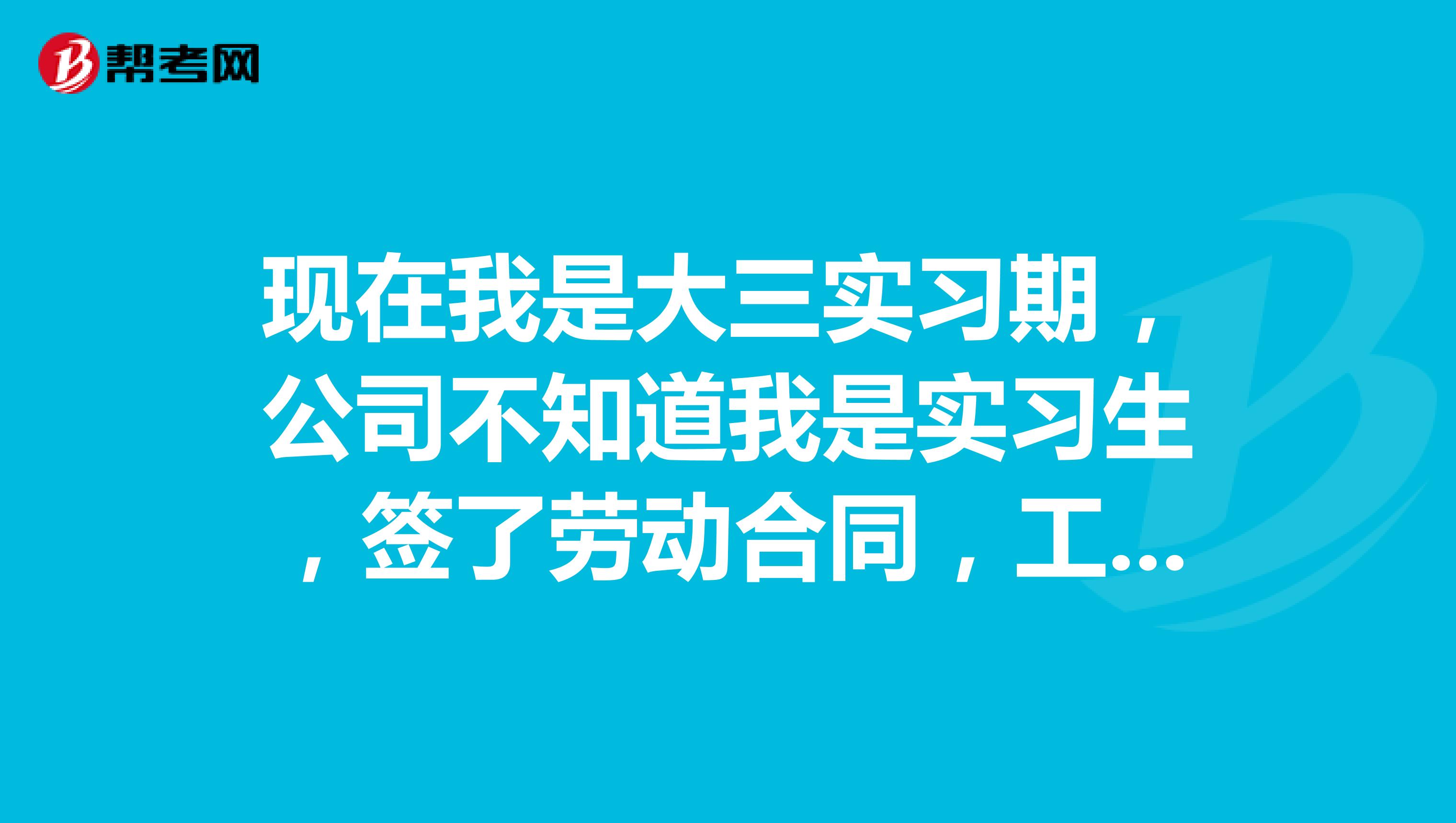 现在我是大三实习期,公司不知道我是实习生,签了劳动合同,工作了两个月,前两天我交了辞职信,现在公