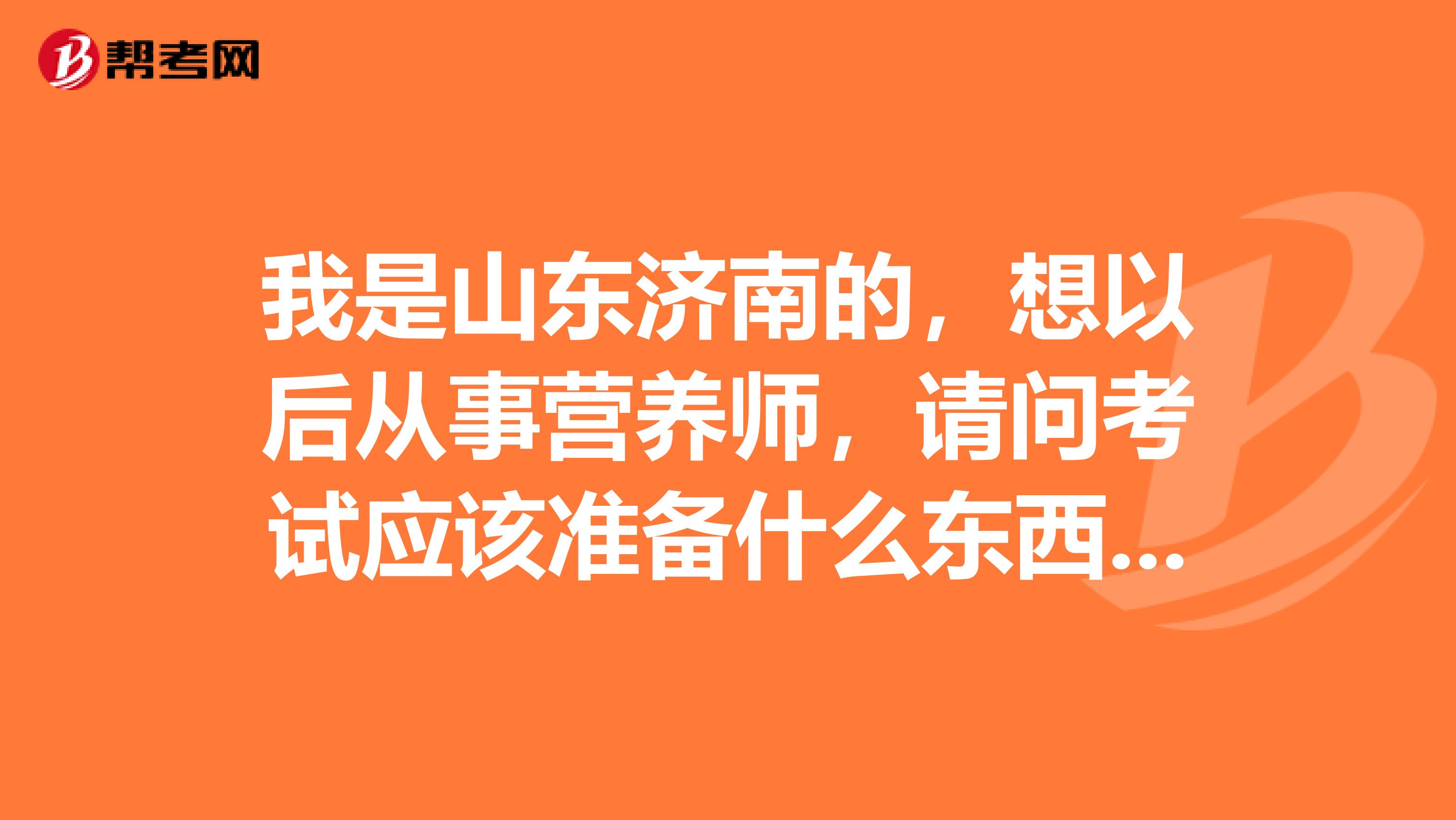 我是山东济南的,想以后从事营养师,请问考试应该准备什么东西,如何报考?