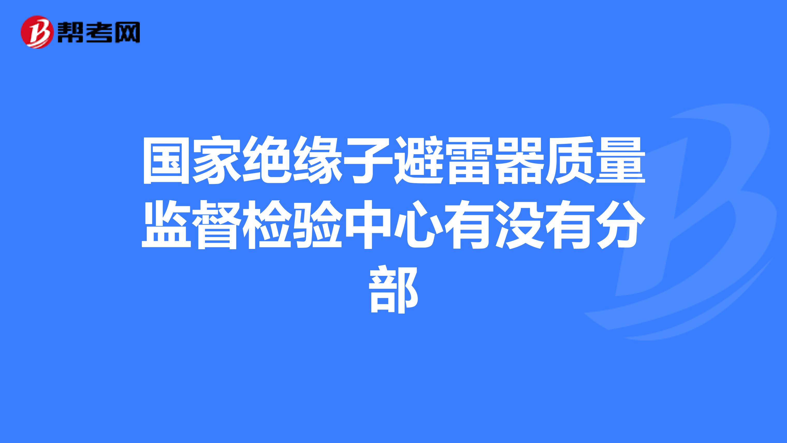 国家绝缘子避雷器质量监督检验中心有没有分部