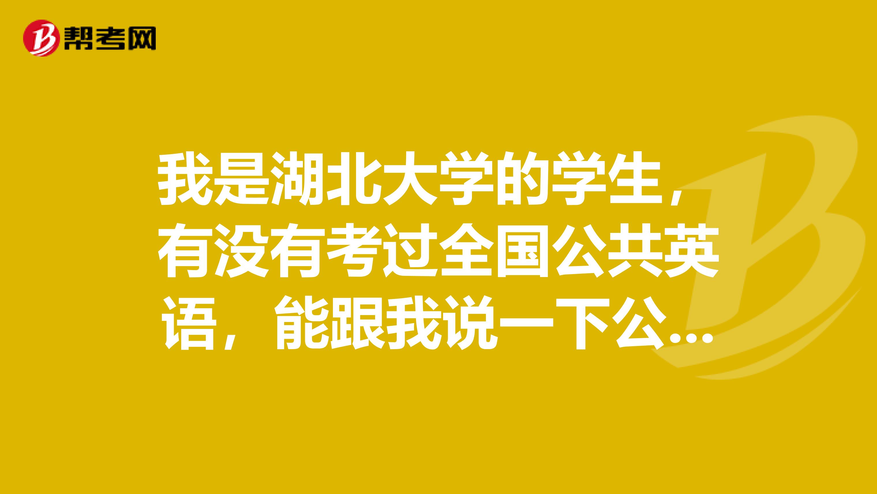 我是湖北大学的学生，有没有考过全国公共英语，能跟我说一下公共英语的报名条件都有哪些吗？