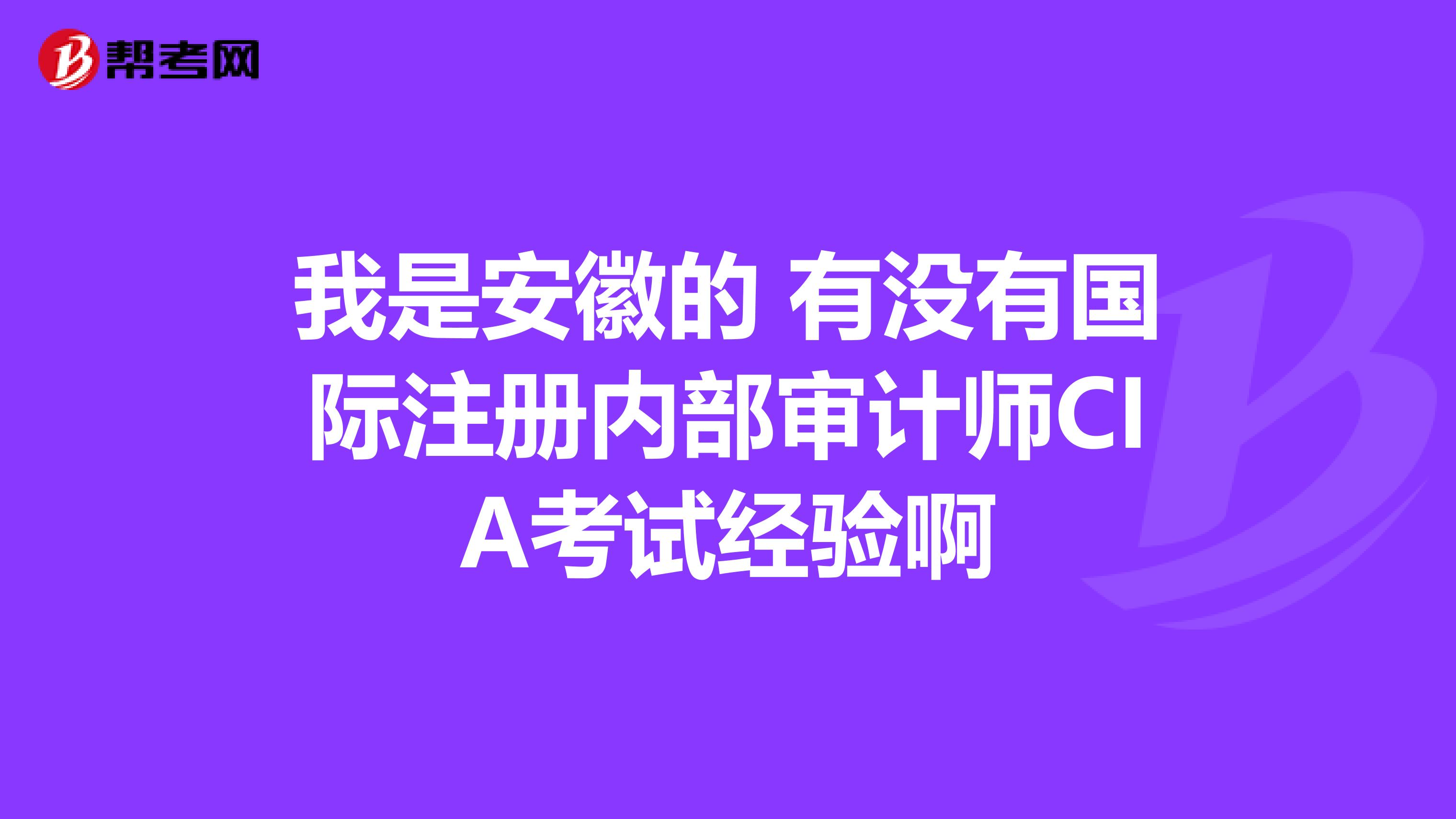 我是安徽的 有沒有國際注冊內部審計師CIA考試經驗啊