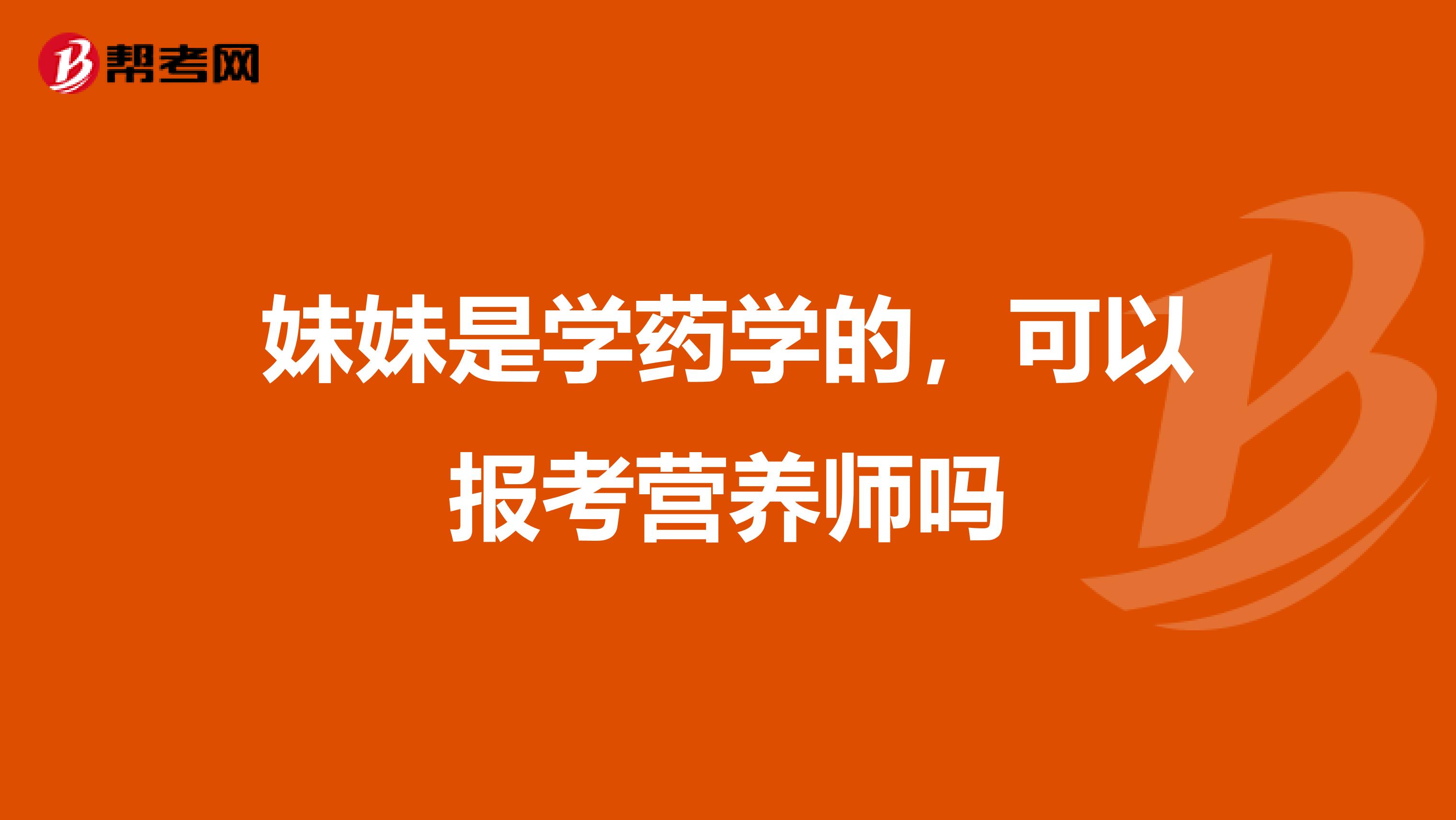 妹妹是学药学的，可以报考营养师吗