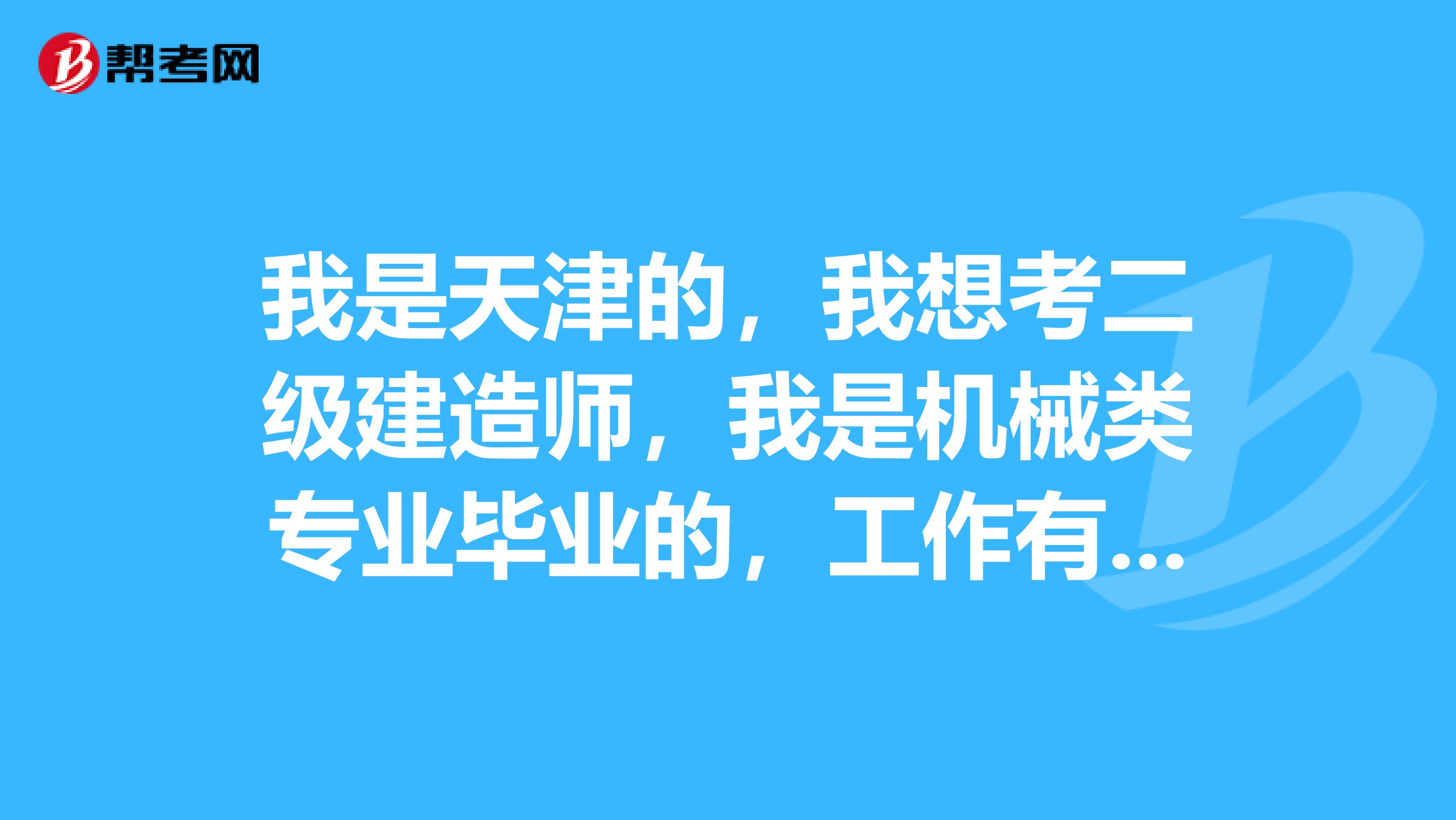 我是天津的，我想考二級建造師，我是機(jī)械類專業(yè)畢業(yè)的，工作有5年了，請問可以報考嗎謝謝
