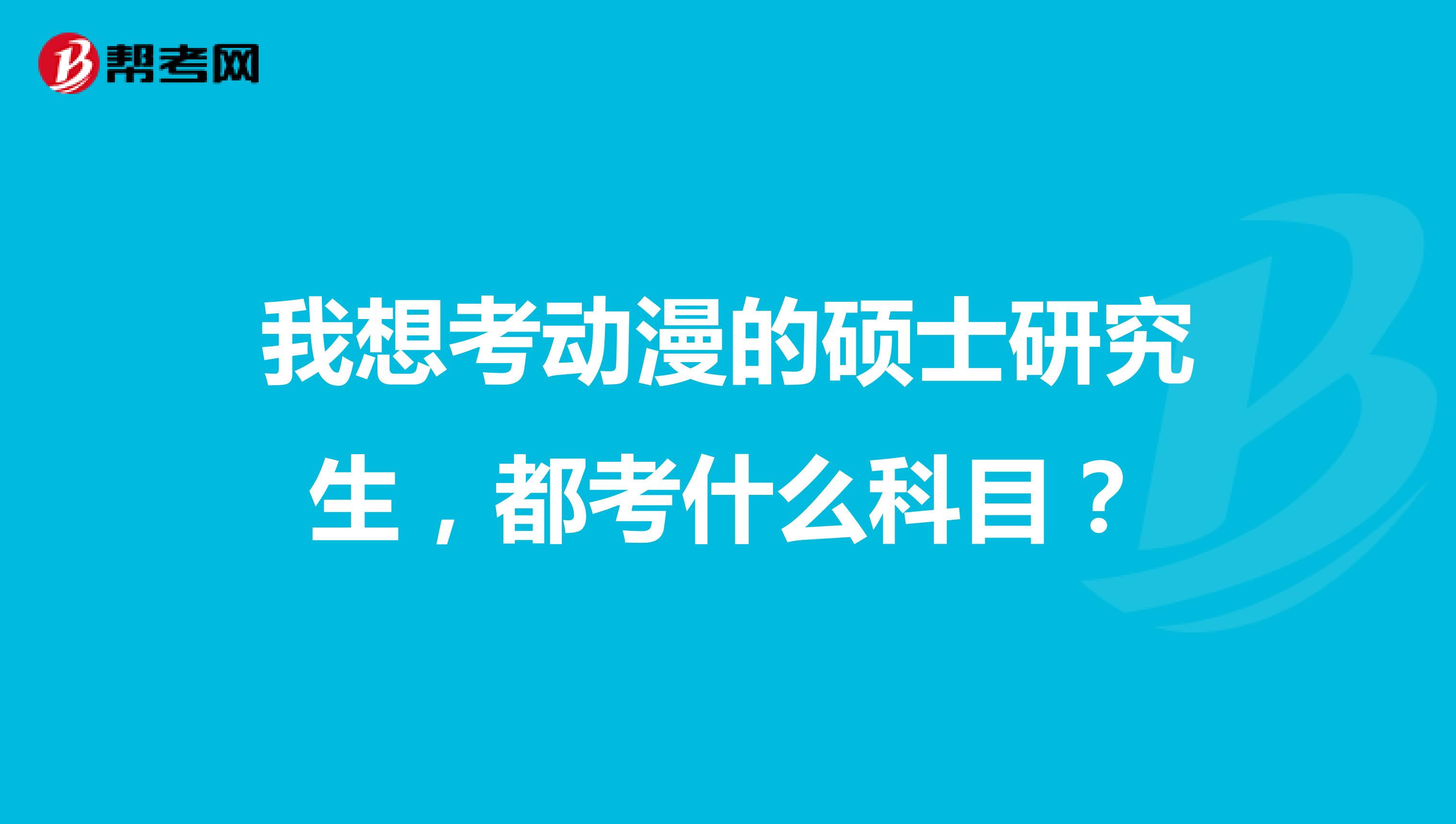我想考动漫的硕士研究生,都考什么科目?