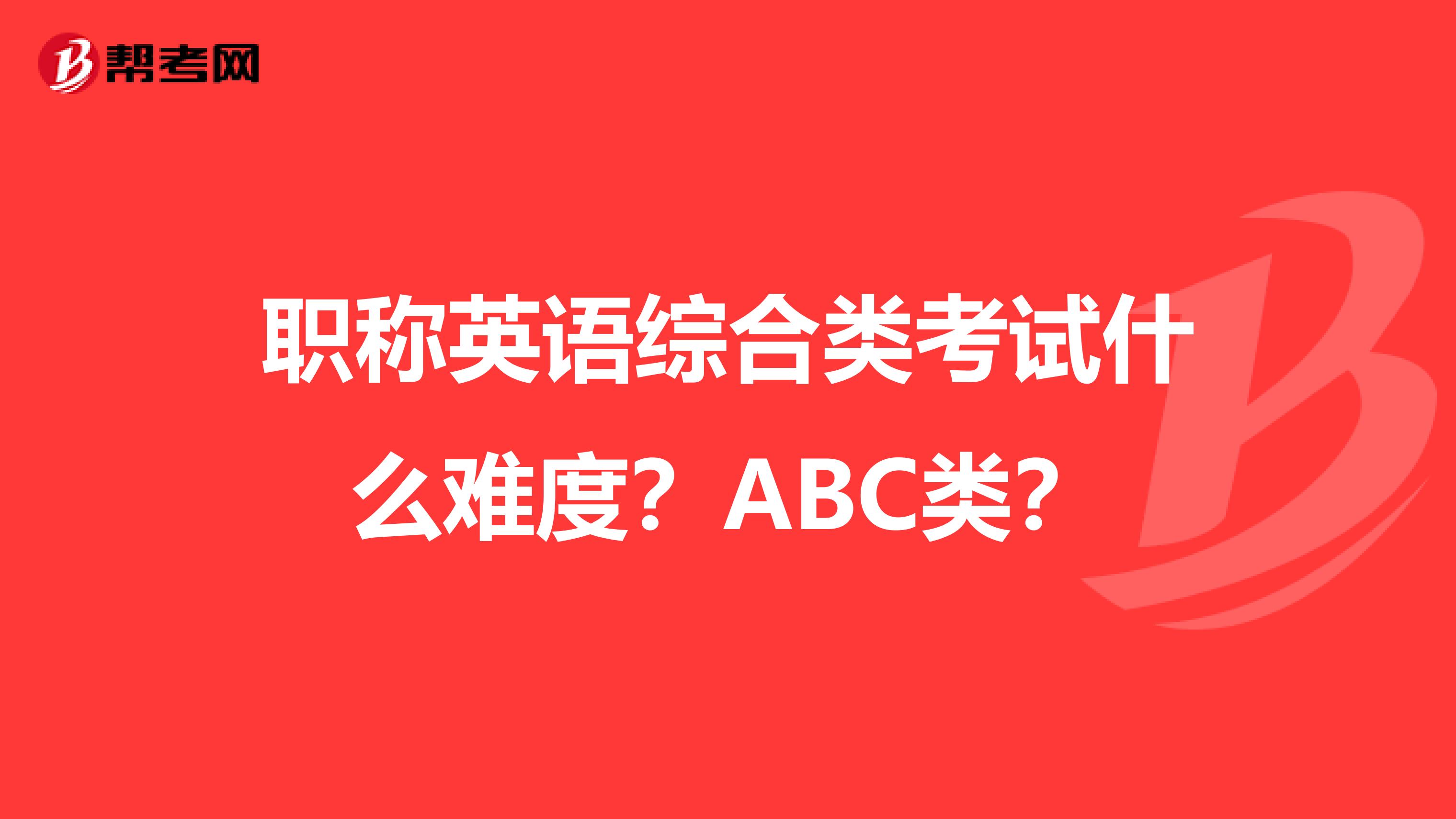 职称英语综合类考试什么难度?ABC类?