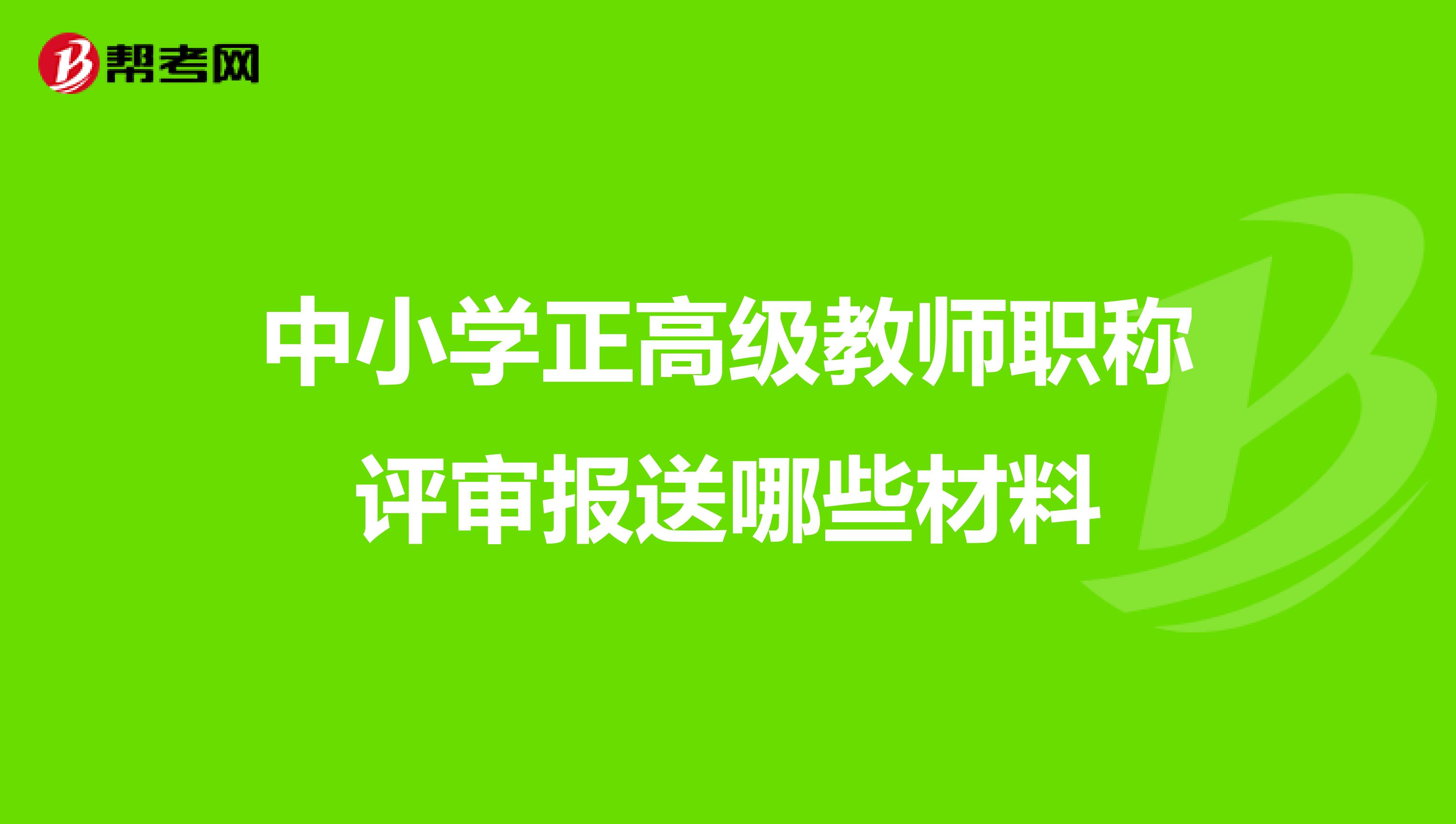 中小学正高级教师职称评审报送哪些材料
