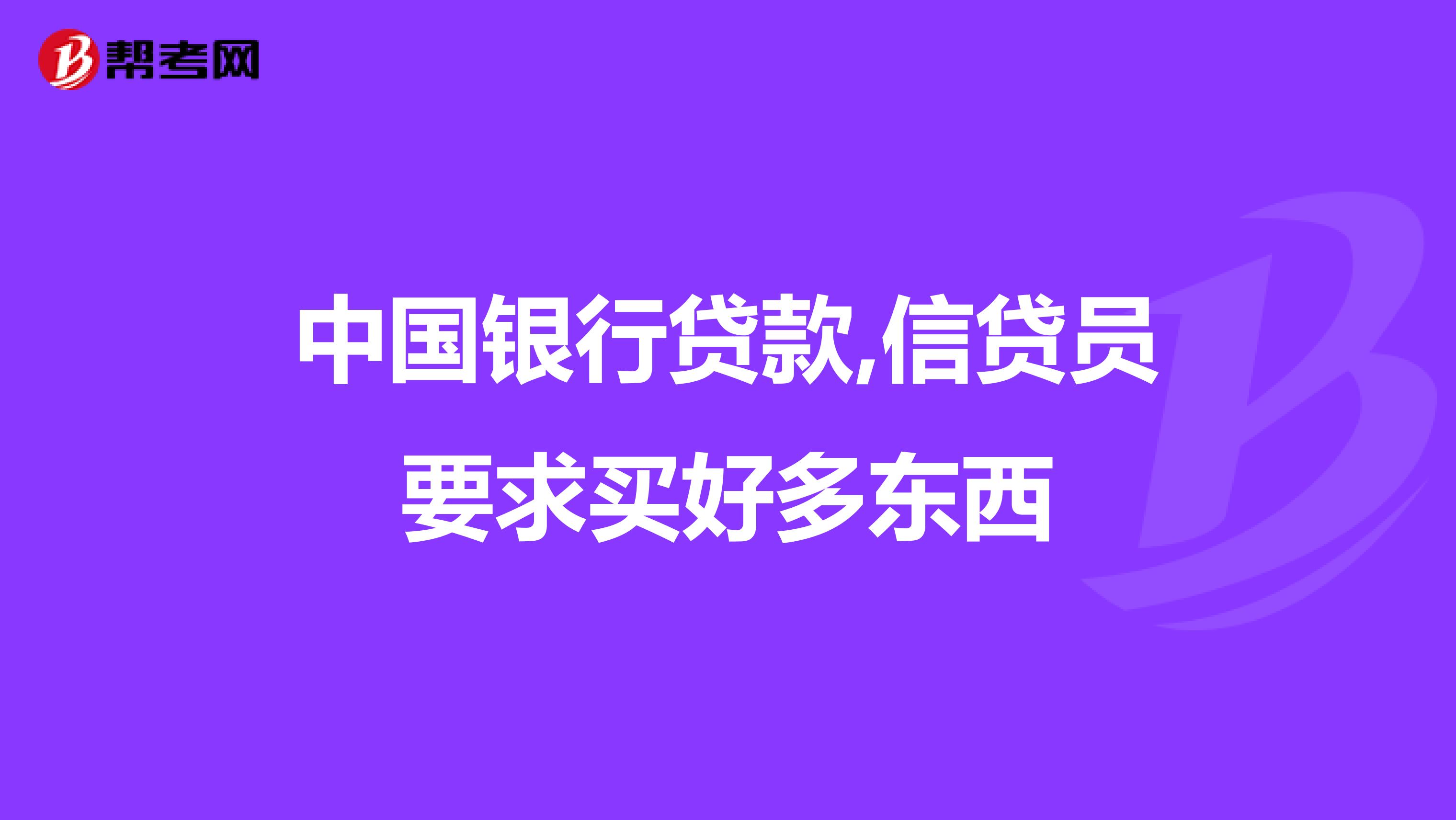 中国银行贷款,信贷员要求买好多东西