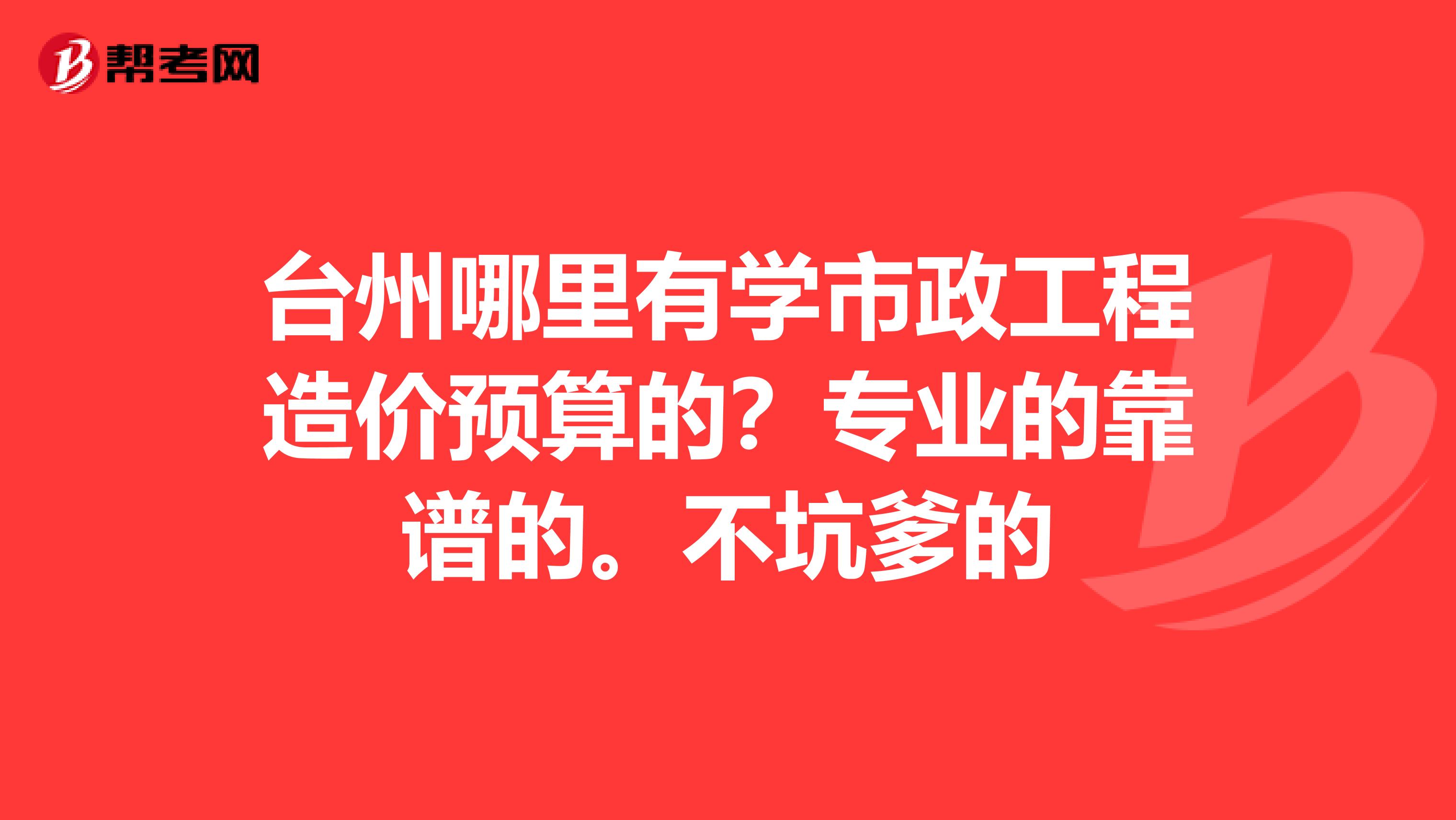 台州哪里有学市政工程造价预算的？专业的靠谱的。不坑爹的